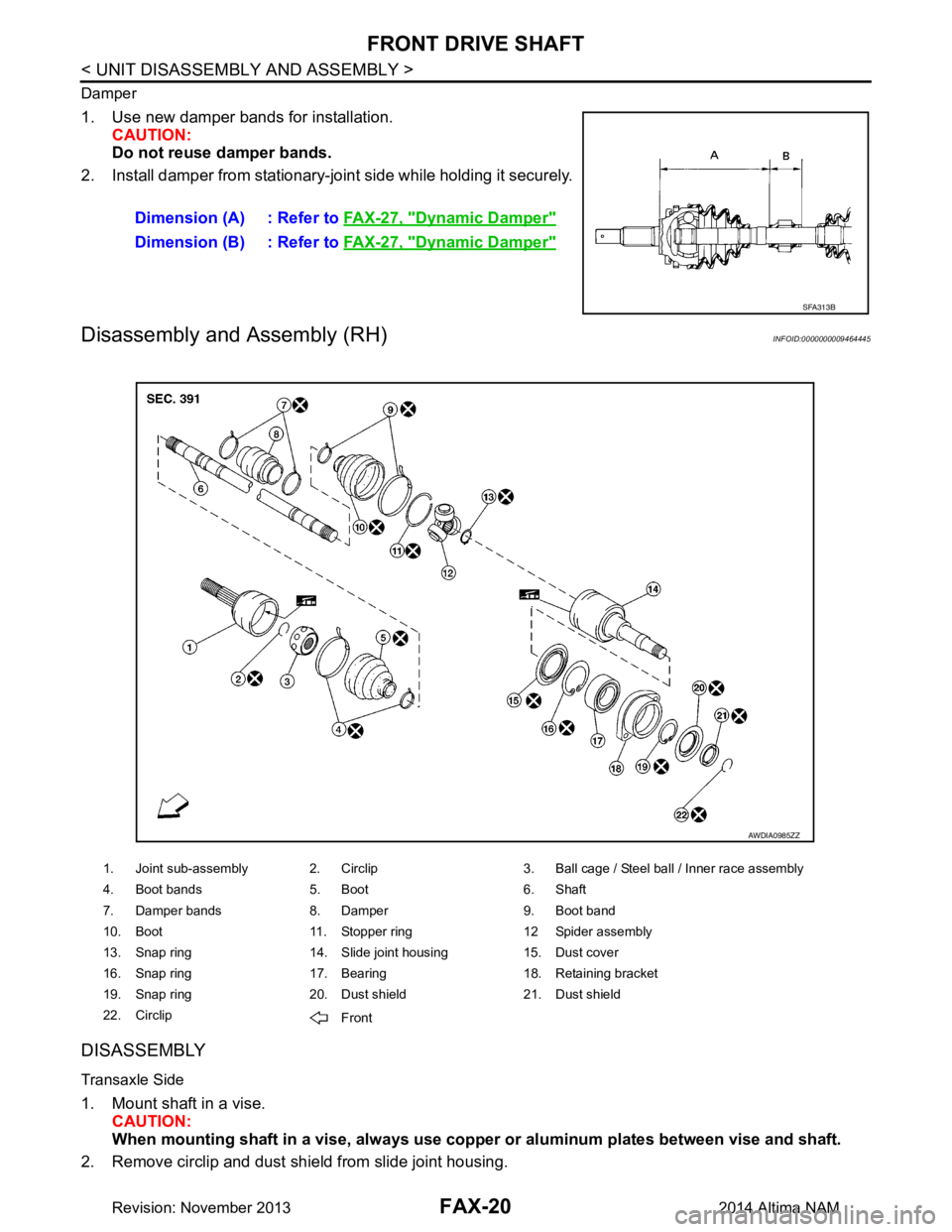 NISSAN TEANA 2014 Service Manual
FAX-20
< UNIT DISASSEMBLY AND ASSEMBLY >
FRONT DRIVE SHAFT
Damper
1. Use new damper bands for installation.CAUTION:
Do not reuse damper bands.
2. Install damper from stationary-joint side while hold NISSAN TEANA 2014 Service Manual
FAX-20
< UNIT DISASSEMBLY AND ASSEMBLY >
FRONT DRIVE SHAFT
Damper
1. Use new damper bands for installation.CAUTION:
Do not reuse damper bands.
2. Install damper from stationary-joint side while hold