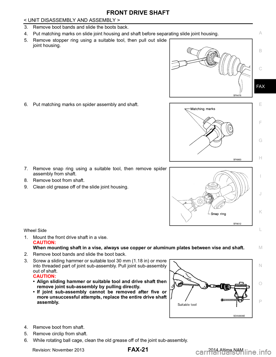 NISSAN TEANA 2014 Service Manual
FRONT DRIVE SHAFTFAX-21
< UNIT DISASSEMBLY AND ASSEMBLY >
CEF
G H
I
J
K L
M A
B
FA X
N
O P
3. Remove boot bands and slide the boots back.
4. Put matching marks on slide joint housing and shaft befo NISSAN TEANA 2014 Service Manual
FRONT DRIVE SHAFTFAX-21
< UNIT DISASSEMBLY AND ASSEMBLY >
CEF
G H
I
J
K L
M A
B
FA X
N
O P
3. Remove boot bands and slide the boots back.
4. Put matching marks on slide joint housing and shaft befo