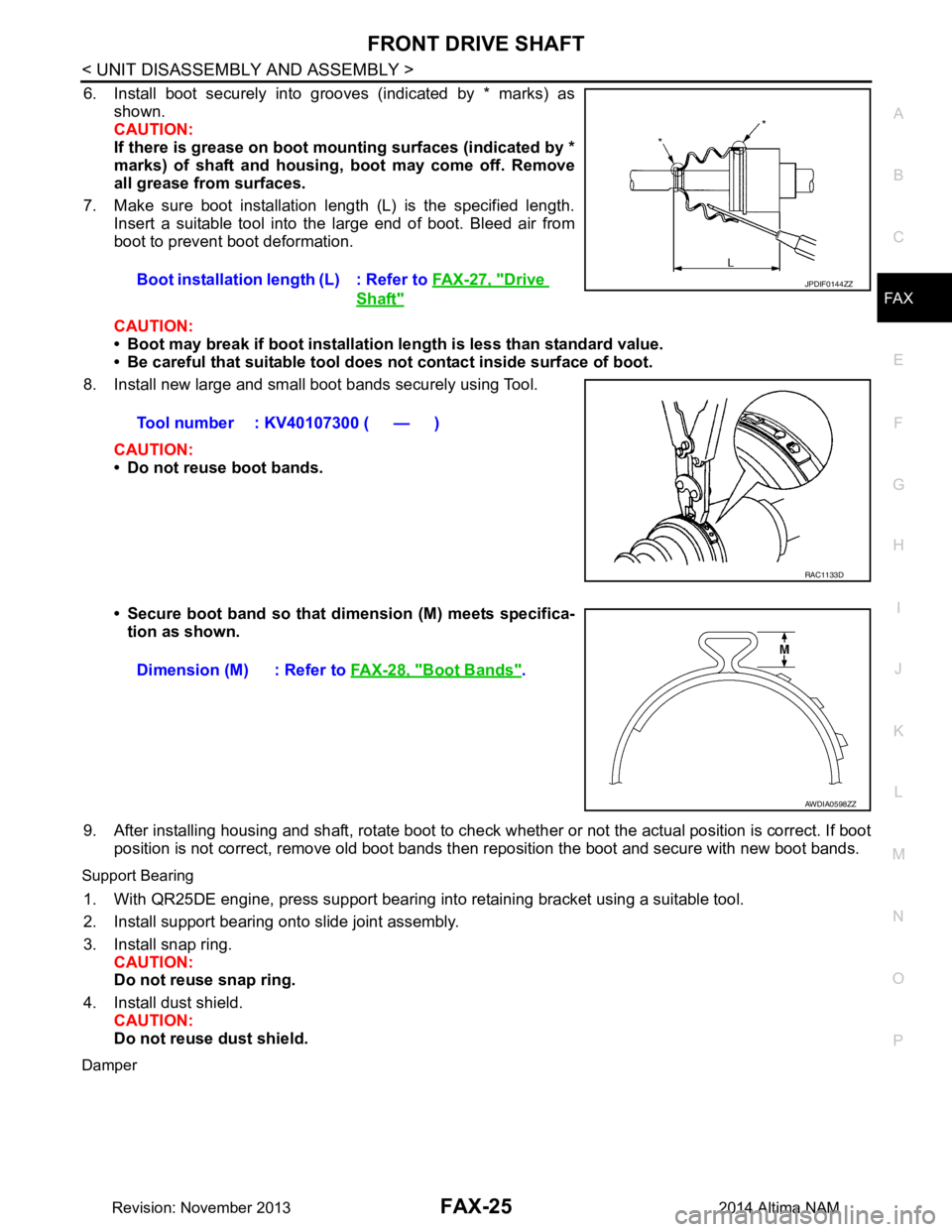 NISSAN TEANA 2014 Service Manual
FRONT DRIVE SHAFTFAX-25
< UNIT DISASSEMBLY AND ASSEMBLY >
CEF
G H
I
J
K L
M A
B
FA X
N
O P
6. Install boot securely into grooves (indicated by * marks) as shown.
CAUTION:
If there is grease on boo NISSAN TEANA 2014 Service Manual
FRONT DRIVE SHAFTFAX-25
< UNIT DISASSEMBLY AND ASSEMBLY >
CEF
G H
I
J
K L
M A
B
FA X
N
O P
6. Install boot securely into grooves (indicated by * marks) as shown.
CAUTION:
If there is grease on boo