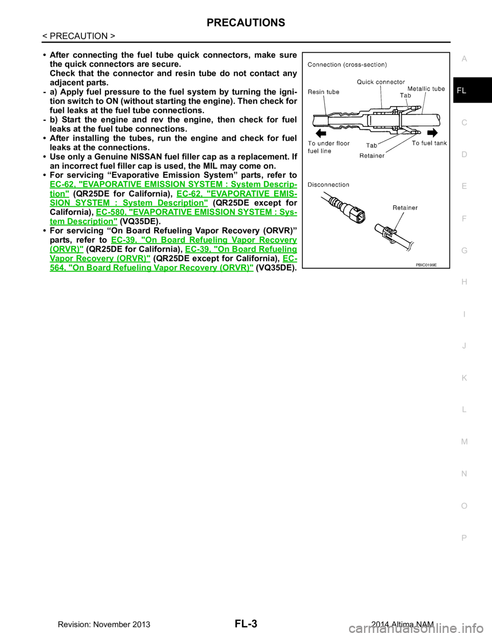 NISSAN TEANA 2014 Service Manual
PRECAUTIONSFL-3
< PRECAUTION >
C
D E
F
G H
I
J
K L
M A
FL
NP
O
• After connecting the fuel tu
be quick connectors, make sure
the quick connectors are secure.
Check that the connector and r esin t NISSAN TEANA 2014 Service Manual
PRECAUTIONSFL-3
< PRECAUTION >
C
D E
F
G H
I
J
K L
M A
FL
NP
O
• After connecting the fuel tu
be quick connectors, make sure
the quick connectors are secure.
Check that the connector and r esin t