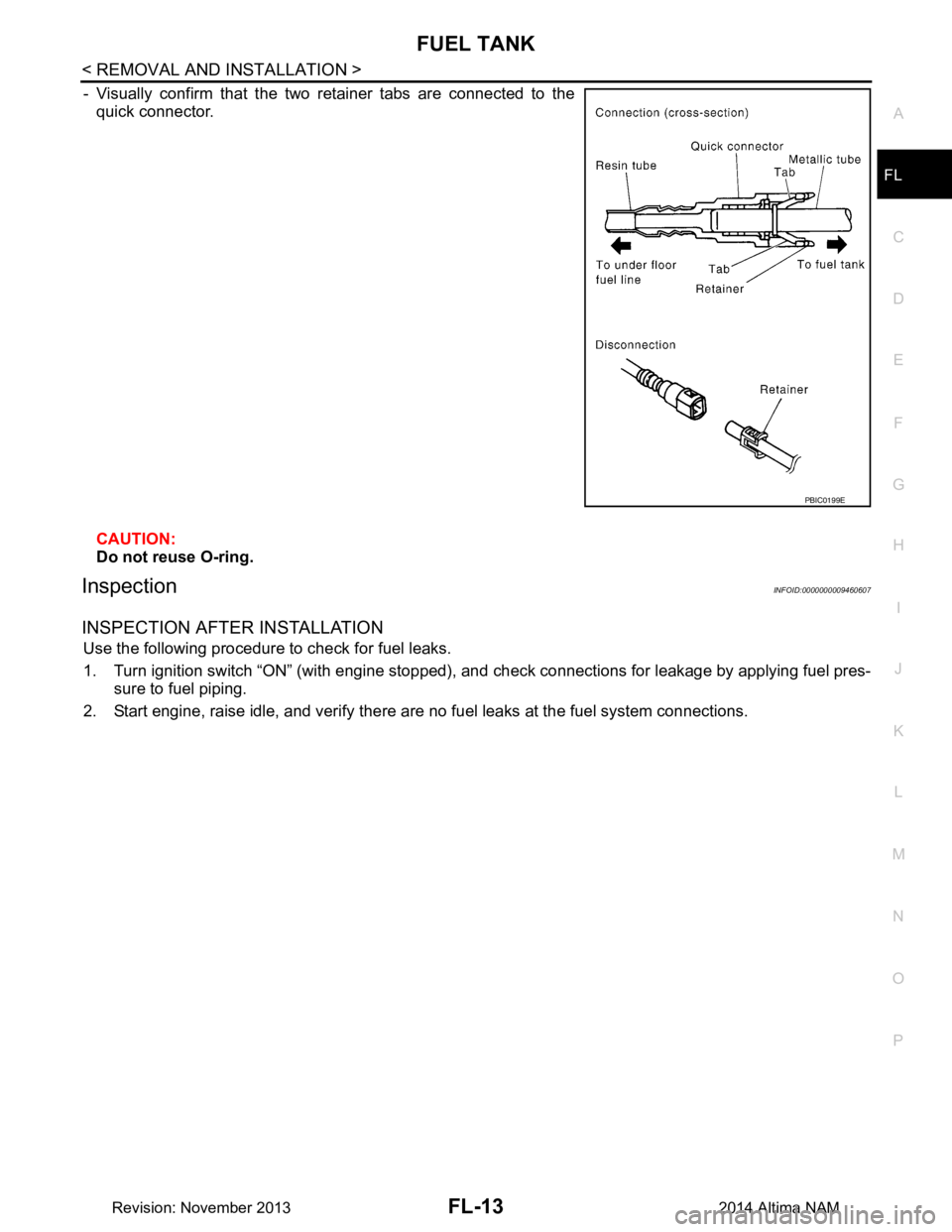 NISSAN TEANA 2014  Service Manual 
FUEL TANKFL-13
< REMOVAL AND INSTALLATION >
C 
D E
F
G H
I
J
K L
M A
FL
NP
O
- Visually confirm that the two retainer tabs are connected to the
quick connector.  
CAUTION: 
Do not reuse O-ring.
Inspe