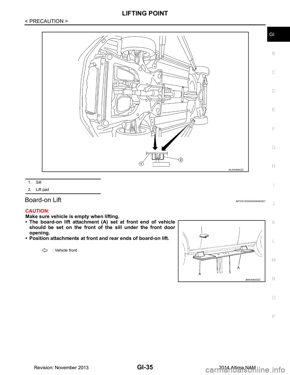 NISSAN TEANA 2014  Service Manual 
LIFTING POINTGI-35
< PRECAUTION >
C 
D E
F
G H
I
J
K L
M B
GI
N
O P
Board-on LiftINFOID:0000000009463007
CAUTION: 
Make sure vehicle is empty when lifting.
• The board-on lift attachment (A) set at
