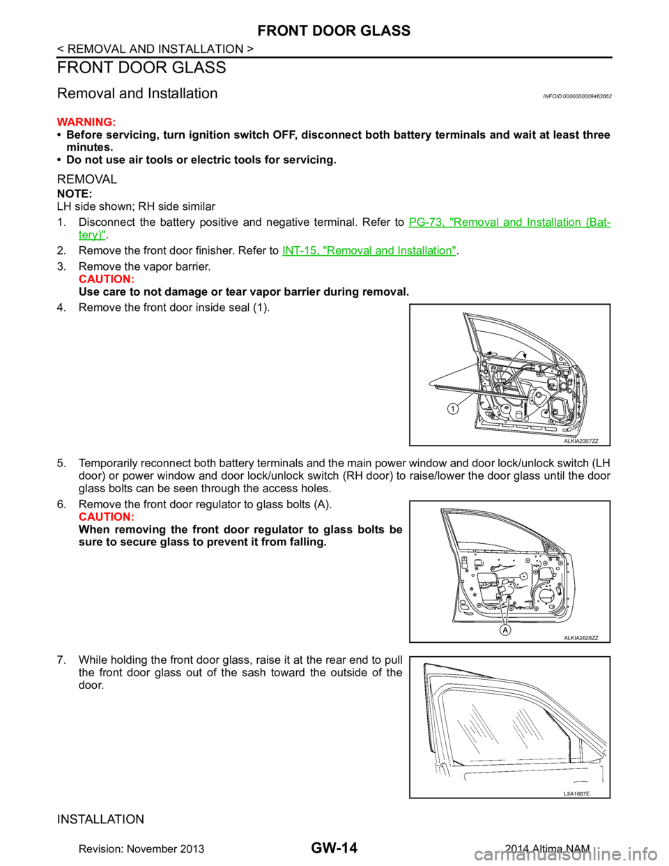 NISSAN TEANA 2014 Service Manual
GW-14
< REMOVAL AND INSTALLATION >
FRONT DOOR GLASS
FRONT DOOR GLASS
Removal and InstallationINFOID:0000000009463662
WARNING:
• Before servicing, turn ignition sw itch OFF, disconnect both battery NISSAN TEANA 2014 Service Manual
GW-14
< REMOVAL AND INSTALLATION >
FRONT DOOR GLASS
FRONT DOOR GLASS
Removal and InstallationINFOID:0000000009463662
WARNING:
• Before servicing, turn ignition sw itch OFF, disconnect both battery