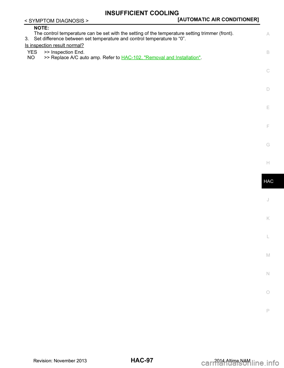 NISSAN TEANA 2014  Service Manual 
INSUFFICIENT COOLINGHAC-97
< SYMPTOM DIAGNOSIS > [AUTOMATIC AIR CONDITIONER]
C 
D E
F
G H
J
K L
M A 
B
HAC
N
O P
NOTE: 
The control temperature can be set with the setti ng of the temperature setting