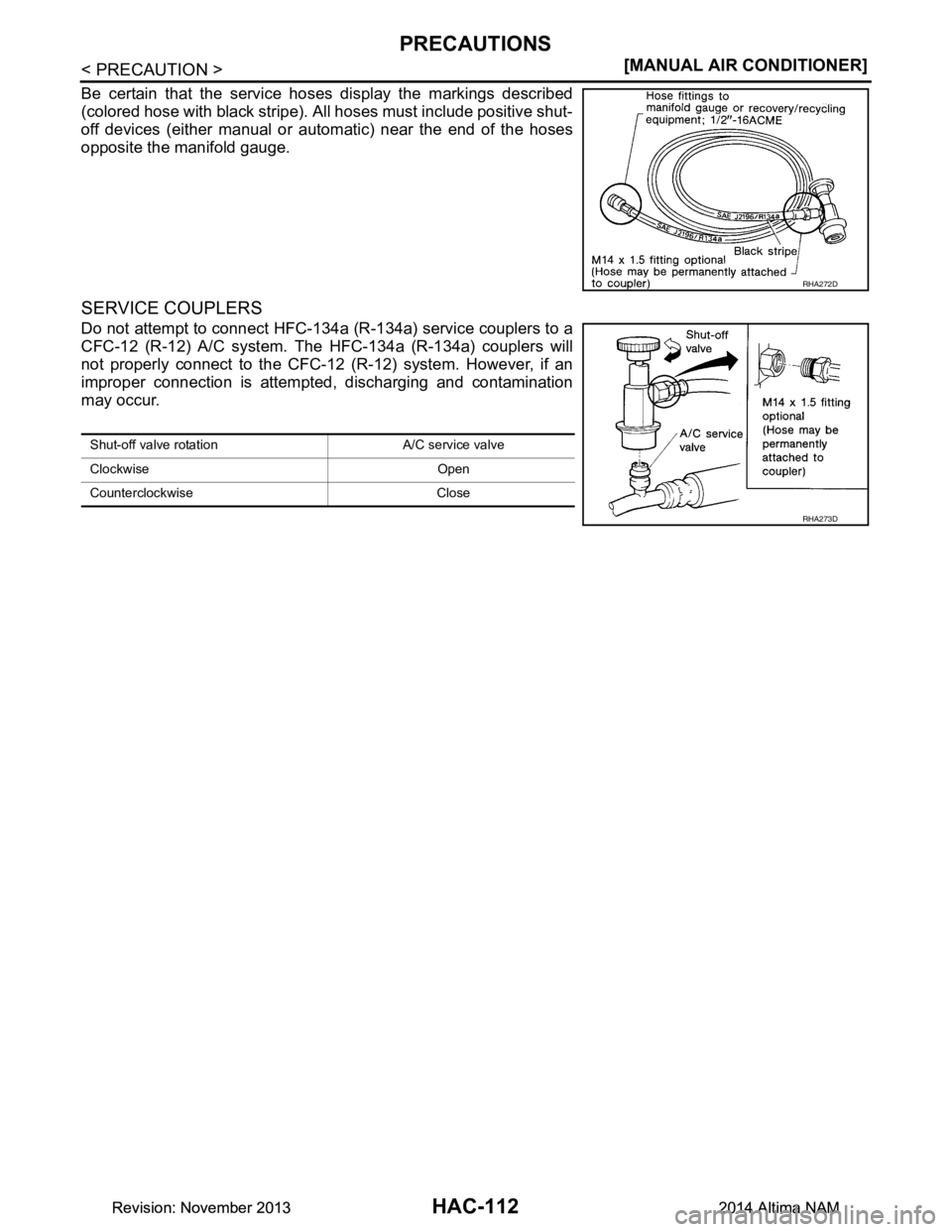 NISSAN TEANA 2014  Service Manual 
HAC-112
< PRECAUTION >[MANUAL AIR CONDITIONER]
PRECAUTIONS
Be certain that the service hoses display the markings described 
(colored hose with black stripe). All hoses must include positive shut- 
o