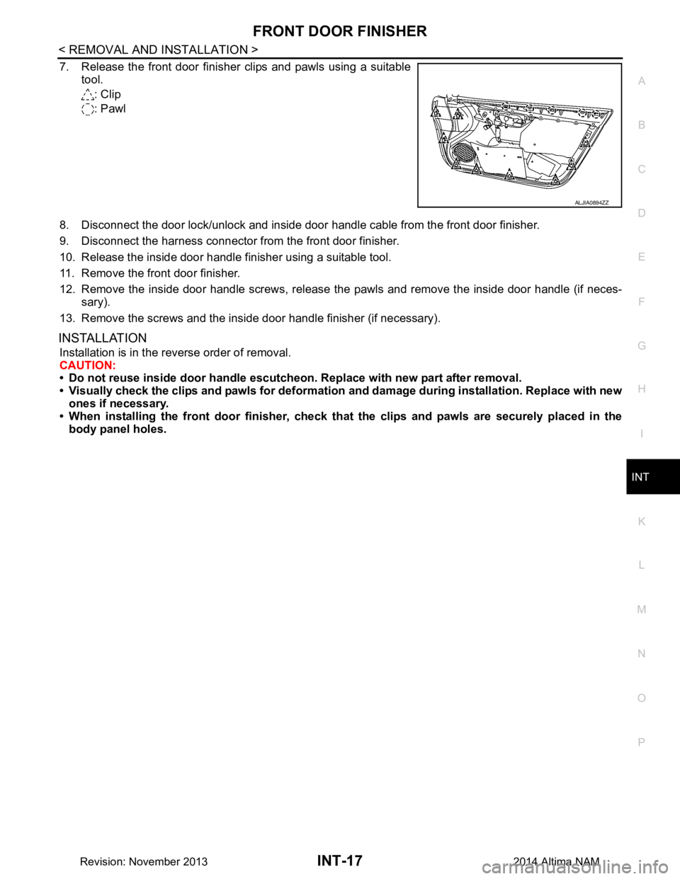 NISSAN TEANA 2014  Service Manual 
FRONT DOOR FINISHERINT-17
< REMOVAL AND INSTALLATION >
C 
D E
F
G H
I
K L
M A 
B
INT
N
O P
7. Release the front door finisher clips and pawls using a suitable tool.
: Clip 
: Pawl
8. Disconnect the d