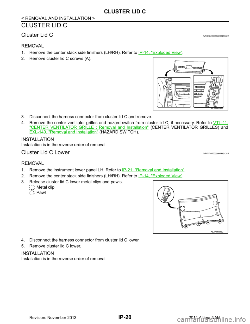 NISSAN TEANA 2014 Service Manual
IP-20
< REMOVAL AND INSTALLATION >
CLUSTER LID C
CLUSTER LID C
Cluster Lid CINFOID:0000000009461384
REMOVAL
1. Remove the center stack side finishers (LH/RH). Refer to IP-14, "Exploded View".
2. Remo NISSAN TEANA 2014 Service Manual
IP-20
< REMOVAL AND INSTALLATION >
CLUSTER LID C
CLUSTER LID C
Cluster Lid CINFOID:0000000009461384
REMOVAL
1. Remove the center stack side finishers (LH/RH). Refer to IP-14, "Exploded View".
2. Remo
