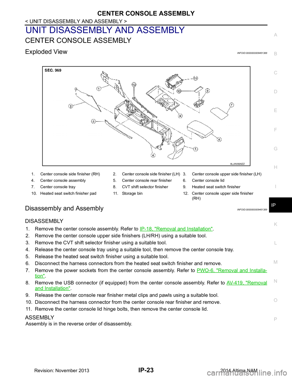 NISSAN TEANA 2014 Service Manual
CENTER CONSOLE ASSEMBLYIP-23
< UNIT DISASSEMBLY AND ASSEMBLY >
C
D E
F
G H
I
K L
M A
B
IP
N
O P
UNIT DISASSEMBLY AND ASSEMBLY
CENTER CONSOLE ASSEMBLY
Exploded ViewINFOID:0000000009461388
Disassembl NISSAN TEANA 2014 Service Manual
CENTER CONSOLE ASSEMBLYIP-23
< UNIT DISASSEMBLY AND ASSEMBLY >
C
D E
F
G H
I
K L
M A
B
IP
N
O P
UNIT DISASSEMBLY AND ASSEMBLY
CENTER CONSOLE ASSEMBLY
Exploded ViewINFOID:0000000009461388
Disassembl