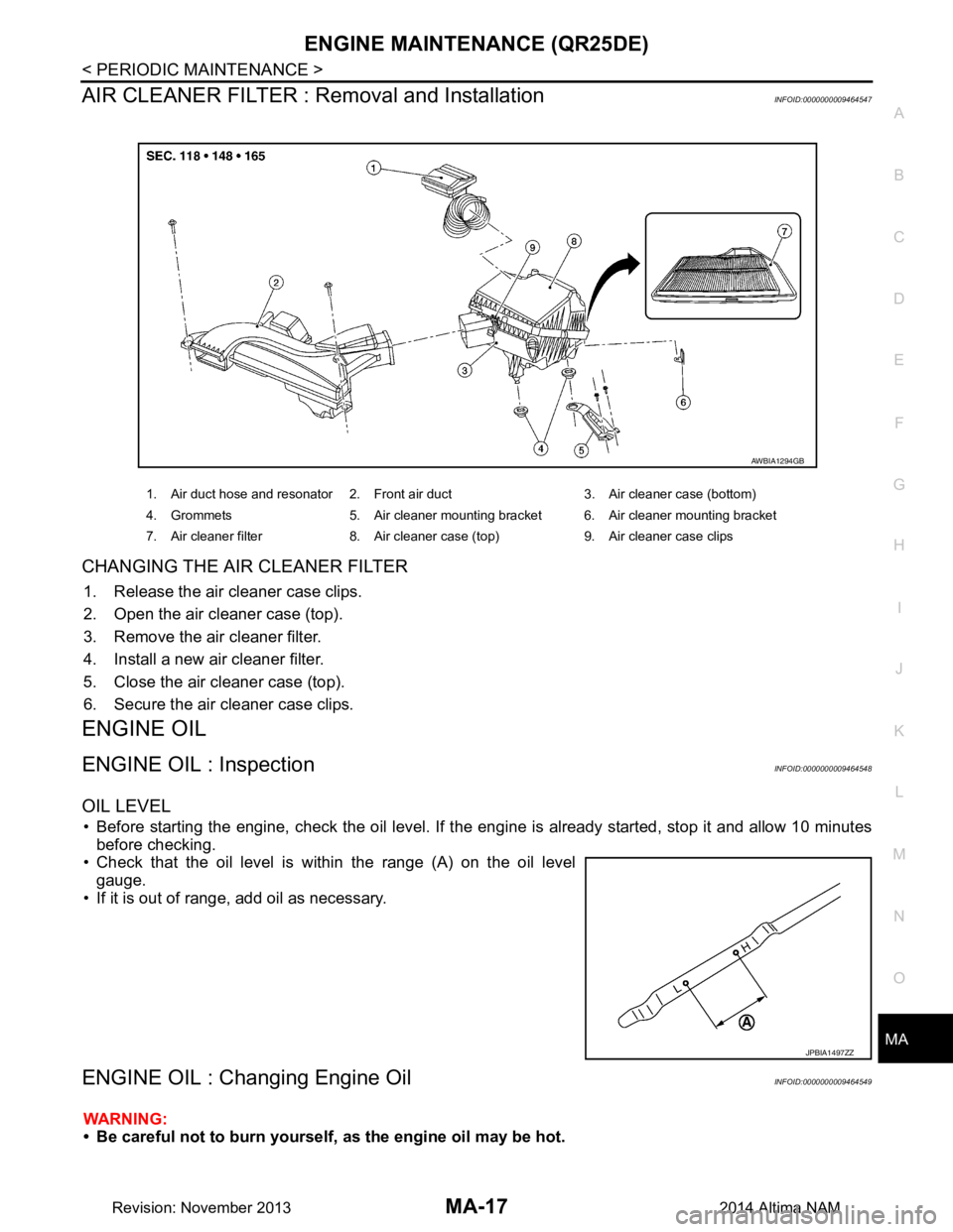 NISSAN TEANA 2014 Service Manual
ENGINE MAINTENANCE (QR25DE)MA-17
< PERIODIC MAINTENANCE >
C
D E
F
G H
I
J
K L
M B
MA
N
O A
AIR CLEANER FILTER : Removal and InstallationINFOID:0000000009464547
CHANGING THE AIR CLEANER FILTER
1. Rel NISSAN TEANA 2014 Service Manual
ENGINE MAINTENANCE (QR25DE)MA-17
< PERIODIC MAINTENANCE >
C
D E
F
G H
I
J
K L
M B
MA
N
O A
AIR CLEANER FILTER : Removal and InstallationINFOID:0000000009464547
CHANGING THE AIR CLEANER FILTER
1. Rel