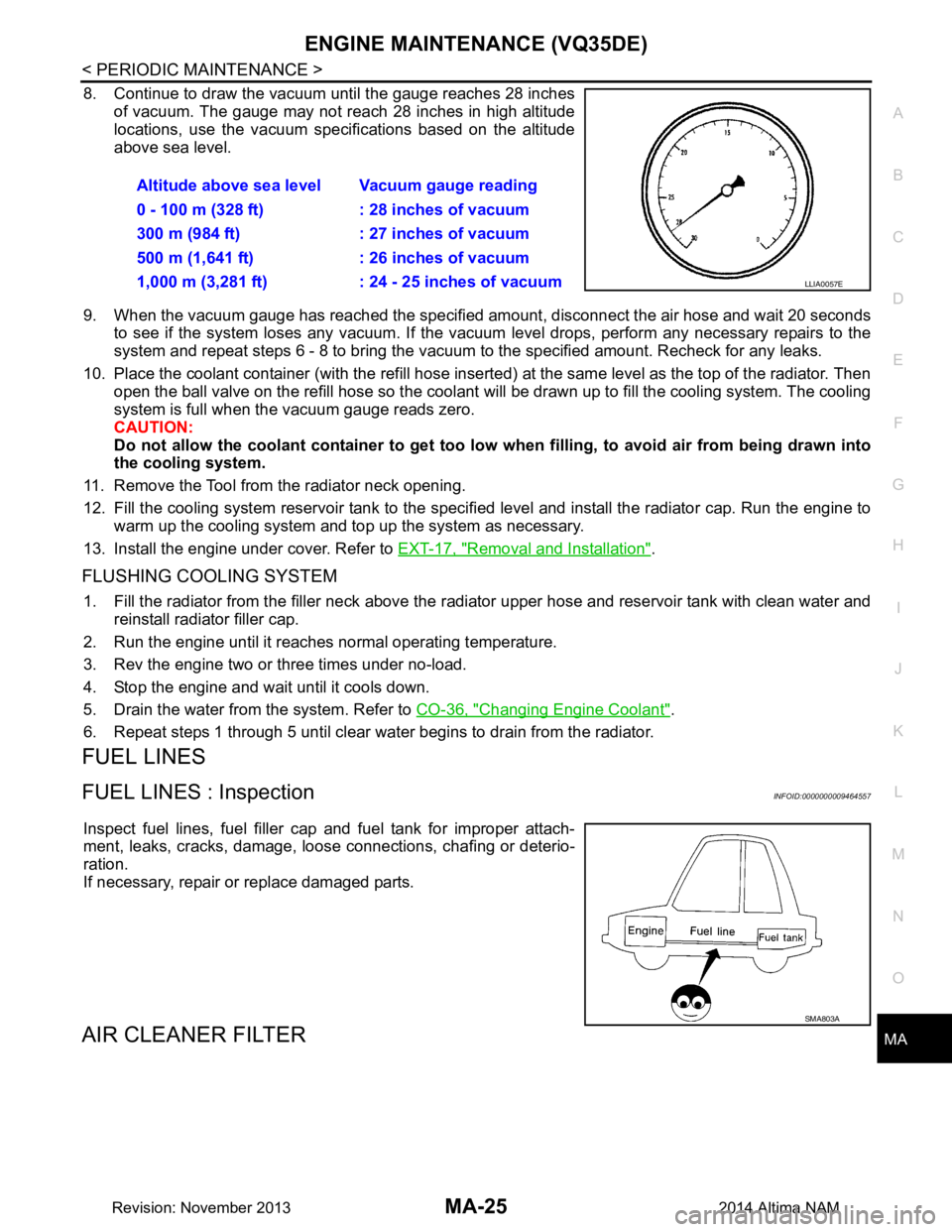 NISSAN TEANA 2014 Service Manual
ENGINE MAINTENANCE (VQ35DE)MA-25
< PERIODIC MAINTENANCE >
C
D E
F
G H
I
J
K L
M B
MA
N
O A
8. Continue to draw the vacuum until the gauge reaches 28 inches
of vacuum. The gauge may not reach 28 inch NISSAN TEANA 2014 Service Manual
ENGINE MAINTENANCE (VQ35DE)MA-25
< PERIODIC MAINTENANCE >
C
D E
F
G H
I
J
K L
M B
MA
N
O A
8. Continue to draw the vacuum until the gauge reaches 28 inches
of vacuum. The gauge may not reach 28 inch