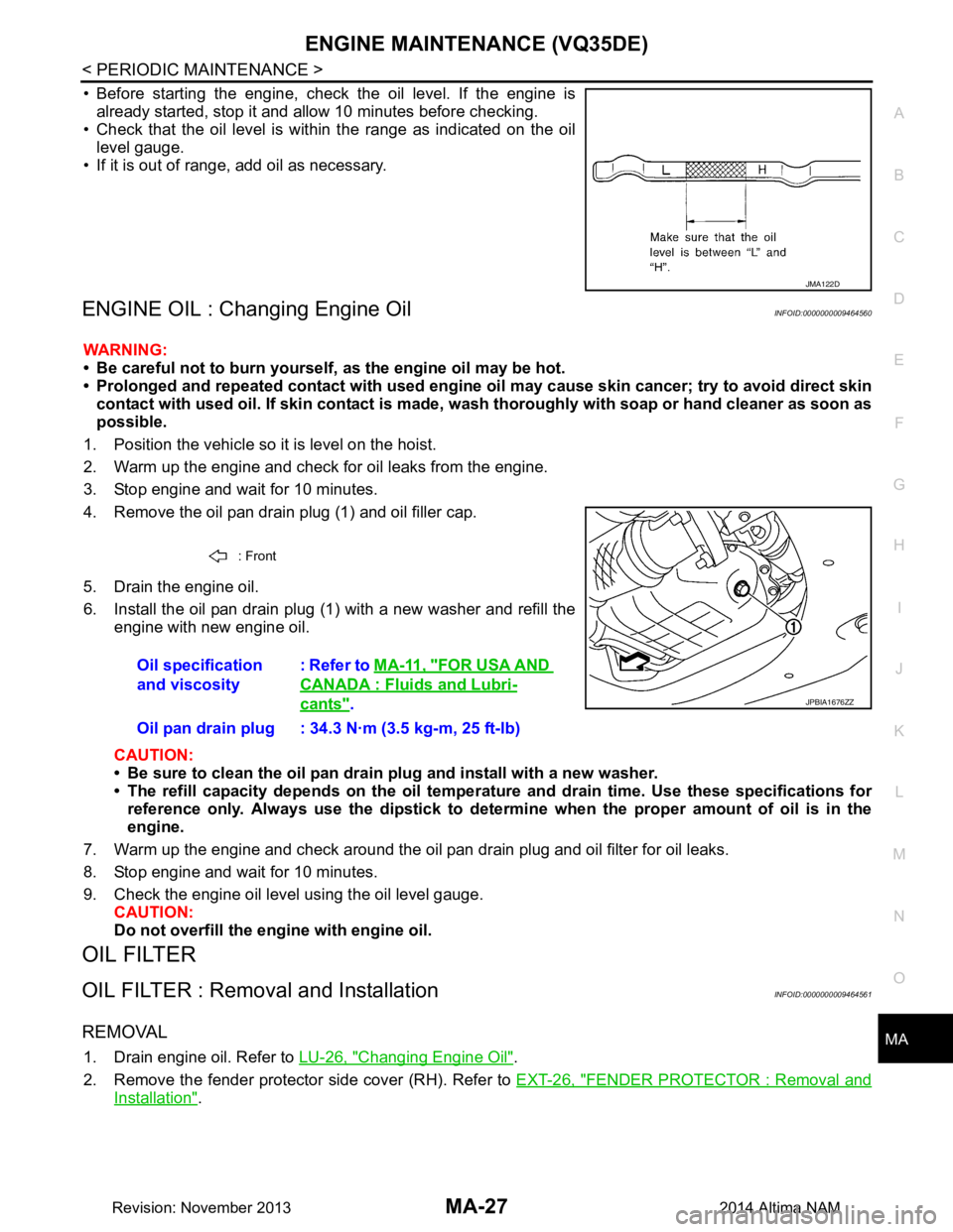 NISSAN TEANA 2014 Service Manual
ENGINE MAINTENANCE (VQ35DE)MA-27
< PERIODIC MAINTENANCE >
C
D E
F
G H
I
J
K L
M B
MA
N
O A
• Before starting the engine, check the oil level. If the engine is
already started, stop it and a llow 1 NISSAN TEANA 2014 Service Manual
ENGINE MAINTENANCE (VQ35DE)MA-27
< PERIODIC MAINTENANCE >
C
D E
F
G H
I
J
K L
M B
MA
N
O A
• Before starting the engine, check the oil level. If the engine is
already started, stop it and a llow 1