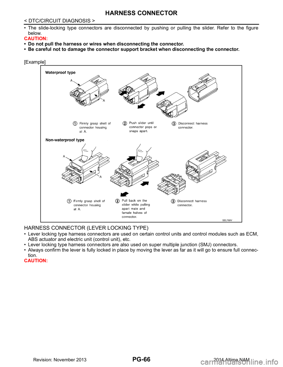 NISSAN TEANA 2014  Service Manual 
PG-66
< DTC/CIRCUIT DIAGNOSIS >
HARNESS CONNECTOR
• The slide-locking type connectors are disconnected by pushing or pulling the slider. Refer to the figure
below.
CAUTION: 
• Do not pull the har
