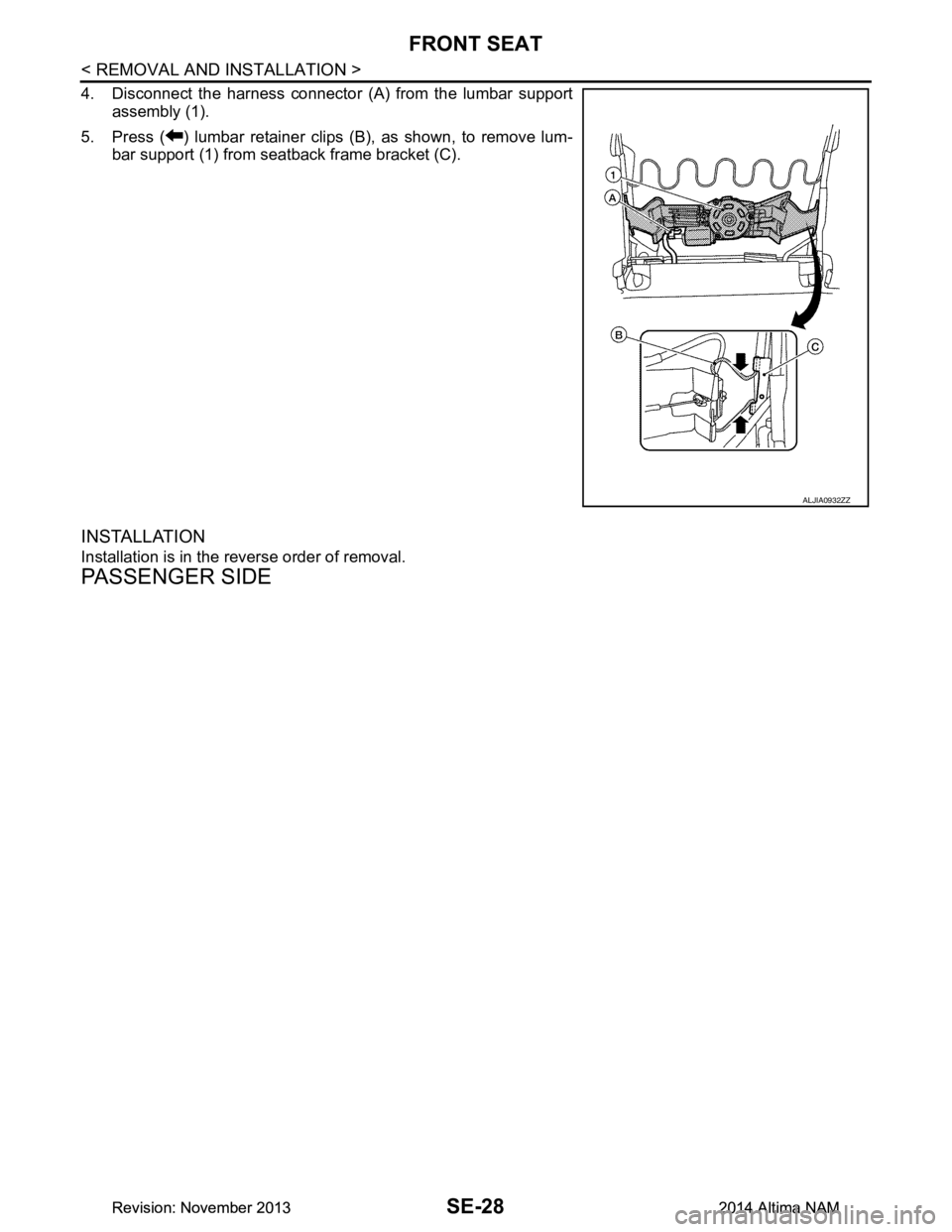 NISSAN TEANA 2014  Service Manual 
SE-28
< REMOVAL AND INSTALLATION >
FRONT SEAT
4. Disconnect the harness connector (A) from the lumbar supportassembly (1).
5. Press ( ) lumbar retainer clips (B), as shown, to remove lum- bar support