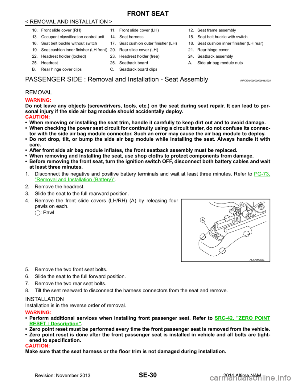 NISSAN TEANA 2014 Service Manual
SE-30
< REMOVAL AND INSTALLATION >
FRONT SEAT
PASSENGER SIDE : Removal and Installation - Seat Assembly
INFOID:0000000009462938
REMOVAL
WARNING:
Do not leave any objects (screwdriver s, tools, etc. NISSAN TEANA 2014 Service Manual
SE-30
< REMOVAL AND INSTALLATION >
FRONT SEAT
PASSENGER SIDE : Removal and Installation - Seat Assembly
INFOID:0000000009462938
REMOVAL
WARNING:
Do not leave any objects (screwdriver s, tools, etc.