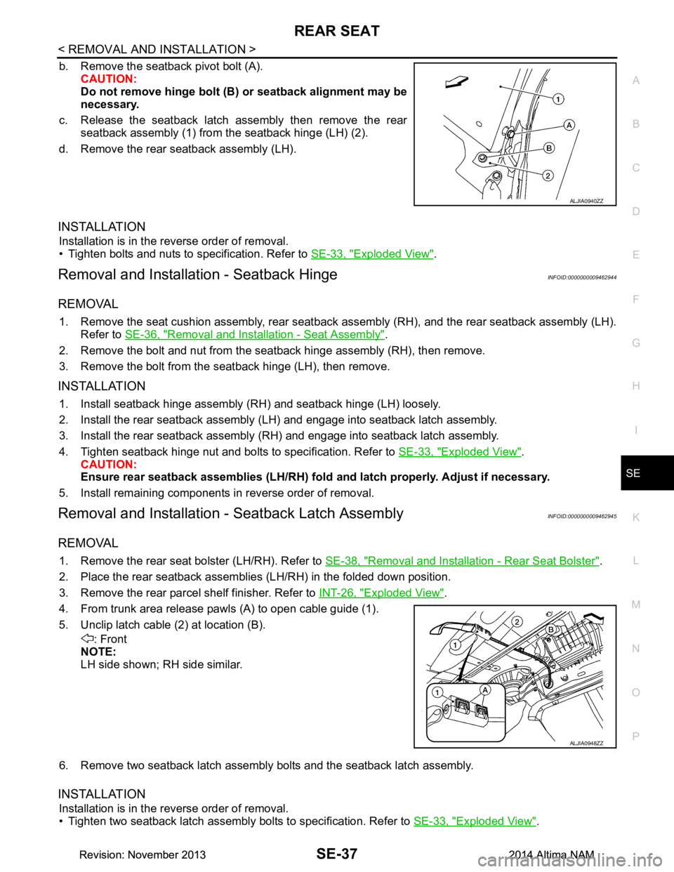 NISSAN TEANA 2014 Service Manual
REAR SEATSE-37
< REMOVAL AND INSTALLATION >
C
D E
F
G H
I
K L
M A
B
SE
N
O P
b. Remove the seatback pivot bolt (A). CAUTION:
Do not remove hinge bolt (B) or seatback alignment may be
necessary.
c NISSAN TEANA 2014 Service Manual
REAR SEATSE-37
< REMOVAL AND INSTALLATION >
C
D E
F
G H
I
K L
M A
B
SE
N
O P
b. Remove the seatback pivot bolt (A). CAUTION:
Do not remove hinge bolt (B) or seatback alignment may be
necessary.
c