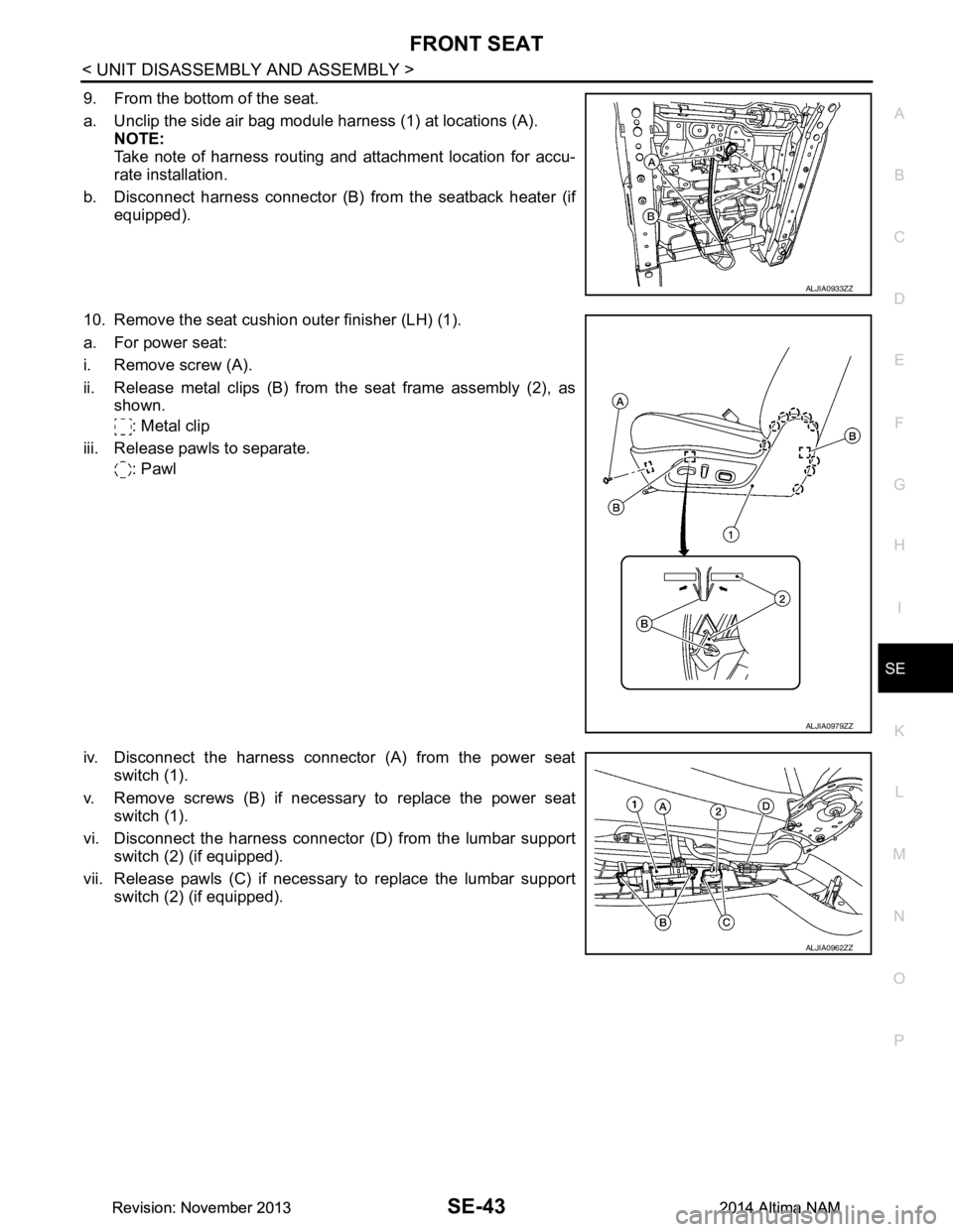 NISSAN TEANA 2014 Service Manual
FRONT SEATSE-43
< UNIT DISASSEMBLY AND ASSEMBLY >
C
D E
F
G H
I
K L
M A
B
SE
N
O P
9. From the bottom of the seat.
a. Unclip the side air bag module harness (1) at locations (A). NOTE:
Take note NISSAN TEANA 2014 Service Manual
FRONT SEATSE-43
< UNIT DISASSEMBLY AND ASSEMBLY >
C
D E
F
G H
I
K L
M A
B
SE
N
O P
9. From the bottom of the seat.
a. Unclip the side air bag module harness (1) at locations (A). NOTE:
Take note