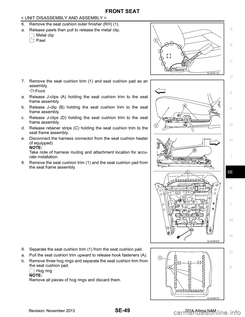NISSAN TEANA 2014 Service Manual
FRONT SEATSE-49
< UNIT DISASSEMBLY AND ASSEMBLY >
C
D E
F
G H
I
K L
M A
B
SE
N
O P
6. Remove the seat cushion outer finisher (RH) (1).
a. Release pawls then pull to release the metal clip. : Metal NISSAN TEANA 2014 Service Manual
FRONT SEATSE-49
< UNIT DISASSEMBLY AND ASSEMBLY >
C
D E
F
G H
I
K L
M A
B
SE
N
O P
6. Remove the seat cushion outer finisher (RH) (1).
a. Release pawls then pull to release the metal clip. : Metal