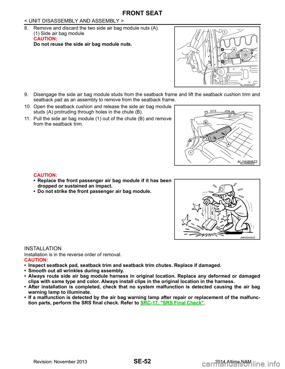 NISSAN TEANA 2014 Service Manual
SE-52
< UNIT DISASSEMBLY AND ASSEMBLY >
FRONT SEAT
8. Remove and discard the two side air bag module nuts (A).(1) Side air bag module
CAUTION:
Do not reuse the side air bag module nuts.
9. Disenga NISSAN TEANA 2014 Service Manual
SE-52
< UNIT DISASSEMBLY AND ASSEMBLY >
FRONT SEAT
8. Remove and discard the two side air bag module nuts (A).(1) Side air bag module
CAUTION:
Do not reuse the side air bag module nuts.
9. Disenga