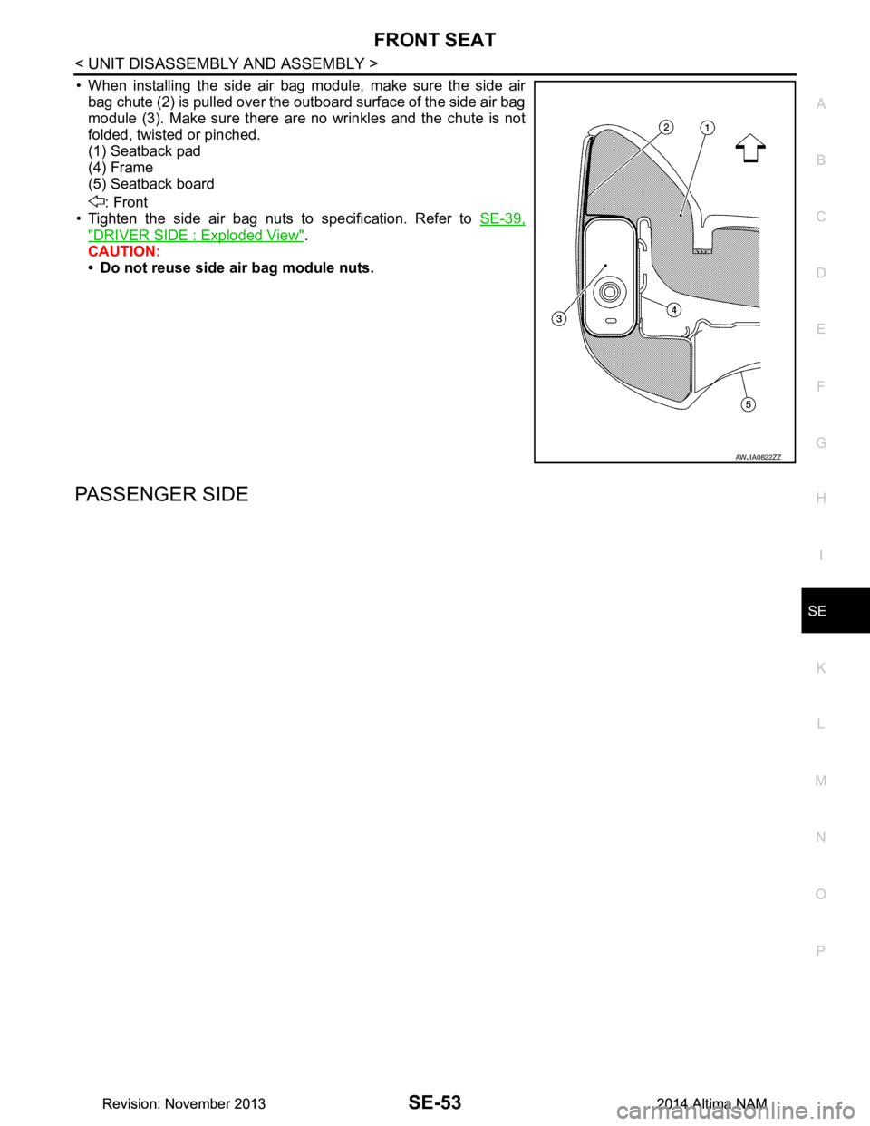 NISSAN TEANA 2014  Service Manual 
FRONT SEATSE-53
< UNIT DISASSEMBLY AND ASSEMBLY >
C 
D E
F
G H
I
K L
M A 
B
SE
N
O P
• When installing the side air bag module, make sure the side air bag chute (2) is pulled over the outboard surf
