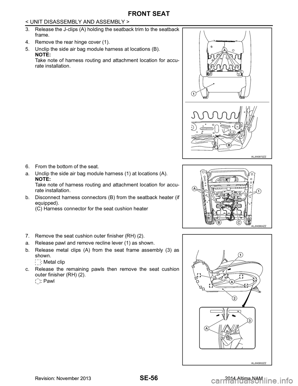 NISSAN TEANA 2014 Service Manual
SE-56
< UNIT DISASSEMBLY AND ASSEMBLY >
FRONT SEAT
3. Release the J-clips (A) holding the seatback trim to the seatbackframe.
4. Remove the rear hinge cover (1).
5. Unclip the side air bag module ha NISSAN TEANA 2014 Service Manual
SE-56
< UNIT DISASSEMBLY AND ASSEMBLY >
FRONT SEAT
3. Release the J-clips (A) holding the seatback trim to the seatbackframe.
4. Remove the rear hinge cover (1).
5. Unclip the side air bag module ha