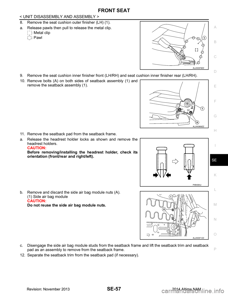 NISSAN TEANA 2014 Service Manual
FRONT SEATSE-57
< UNIT DISASSEMBLY AND ASSEMBLY >
C
D E
F
G H
I
K L
M A
B
SE
N
O P
8. Remove the seat cushion outer finisher (LH) (1).
a. Release pawls then pull to release the metal clip. : Metal NISSAN TEANA 2014 Service Manual
FRONT SEATSE-57
< UNIT DISASSEMBLY AND ASSEMBLY >
C
D E
F
G H
I
K L
M A
B
SE
N
O P
8. Remove the seat cushion outer finisher (LH) (1).
a. Release pawls then pull to release the metal clip. : Metal