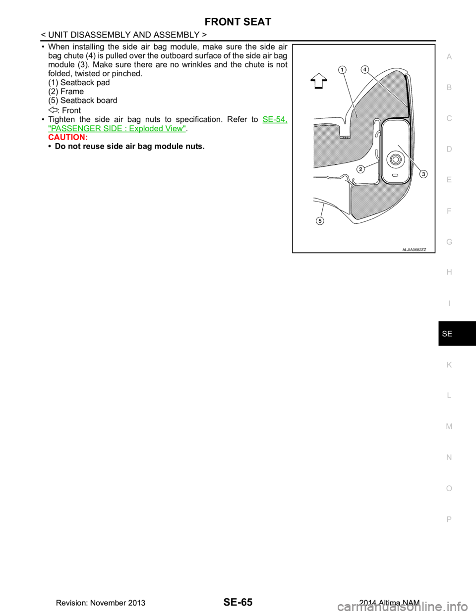NISSAN TEANA 2014  Service Manual 
FRONT SEATSE-65
< UNIT DISASSEMBLY AND ASSEMBLY >
C 
D E
F
G H
I
K L
M A 
B
SE
N
O P
• When installing the side air bag module, make sure the side air bag chute (4) is pulled over the outboard surf