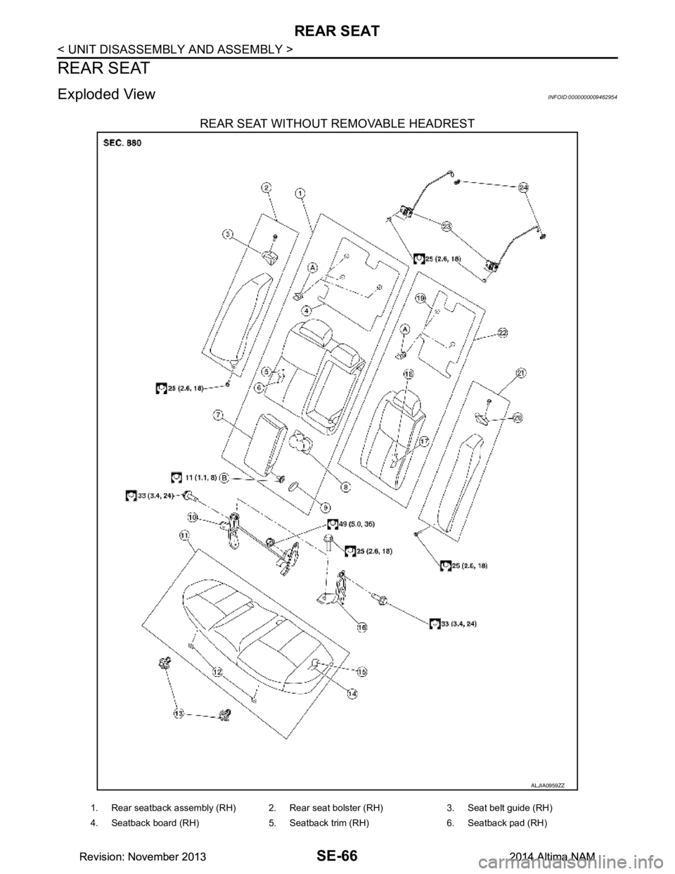 NISSAN TEANA 2014  Service Manual 
SE-66
< UNIT DISASSEMBLY AND ASSEMBLY >
REAR SEAT
REAR SEAT
Exploded ViewINFOID:0000000009462954
REAR SEAT WITHOUT REMOVABLE HEADREST
ALJIA0959ZZ
1. Rear seatback assembly (RH) 2. Rear seat bolster (