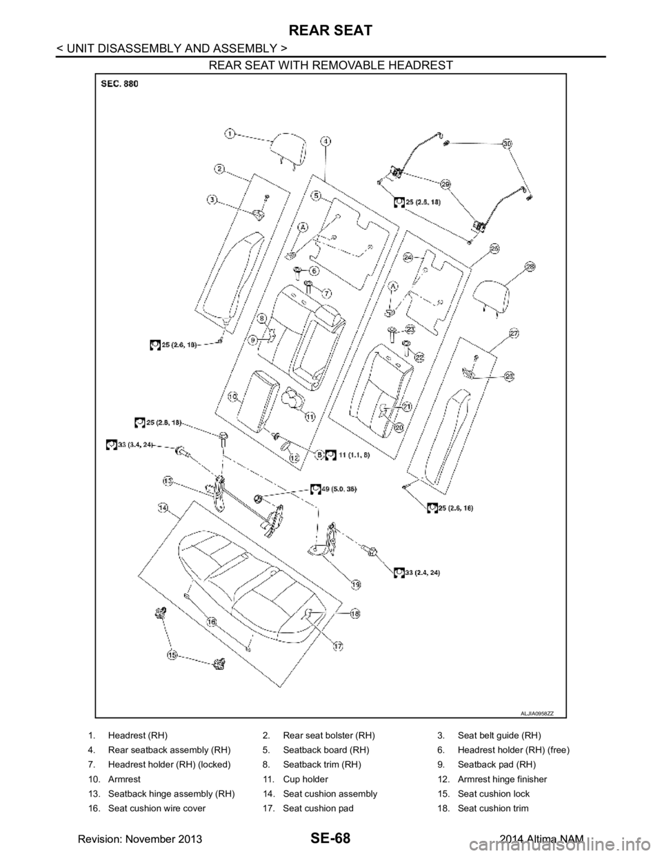 NISSAN TEANA 2014  Service Manual 
SE-68
< UNIT DISASSEMBLY AND ASSEMBLY >
REAR SEAT
REAR SEAT WITH REMOVABLE HEADREST
ALJIA0958ZZ
1. Headrest (RH) 2. Rear seat bolster (RH) 3. Seat belt guide (RH) 
4. Rear seatback assembly (RH) 5. S