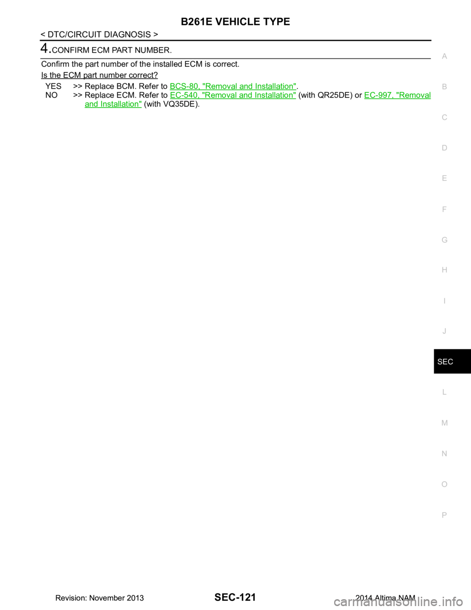 NISSAN TEANA 2014  Service Manual 
B261E VEHICLE TYPESEC-121
< DTC/CIRCUIT DIAGNOSIS >
C 
D E
F
G H
I
J
L
M A 
B
SEC
N
O P
4.CONFIRM ECM PART NUMBER.
Confirm the part number of the installed ECM is correct.  
Is the ECM part number co