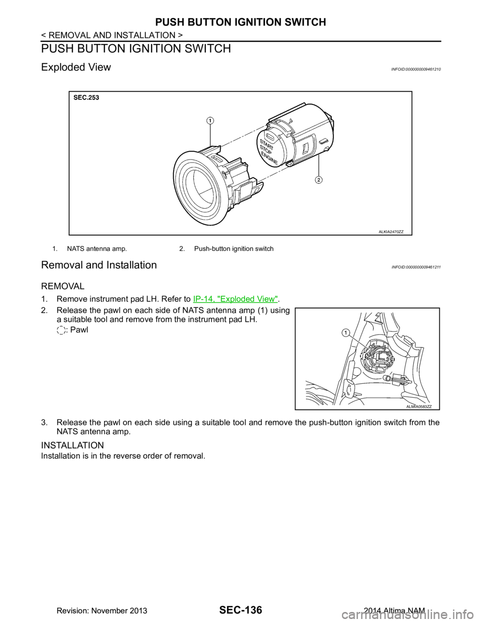 NISSAN TEANA 2014  Service Manual 
SEC-136
< REMOVAL AND INSTALLATION >
PUSH BUTTON IGNITION SWITCH
PUSH BUTTON IGNITION SWITCH
Exploded ViewINFOID:0000000009461210
Removal and InstallationINFOID:0000000009461211
REMOVAL
1. Remove ins