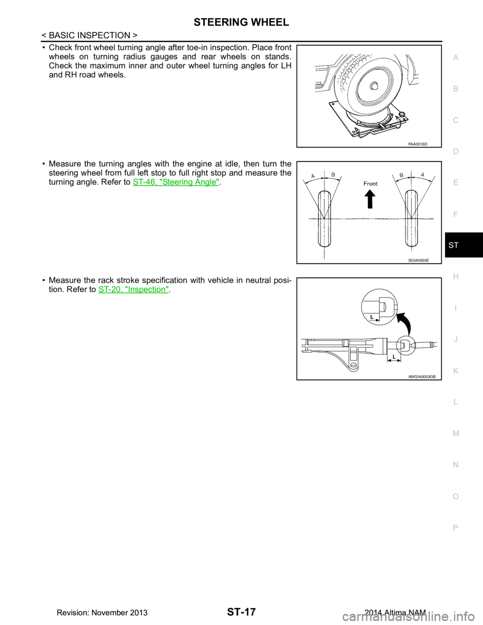NISSAN TEANA 2014  Service Manual 
STEERING WHEELST-17
< BASIC INSPECTION >
C 
D E
F
H I
J
K L
M A 
B
ST
N
O P
• Check front wheel turning angle after toe-in inspection. Place front wheels on turning radius gauges and rear wheels on