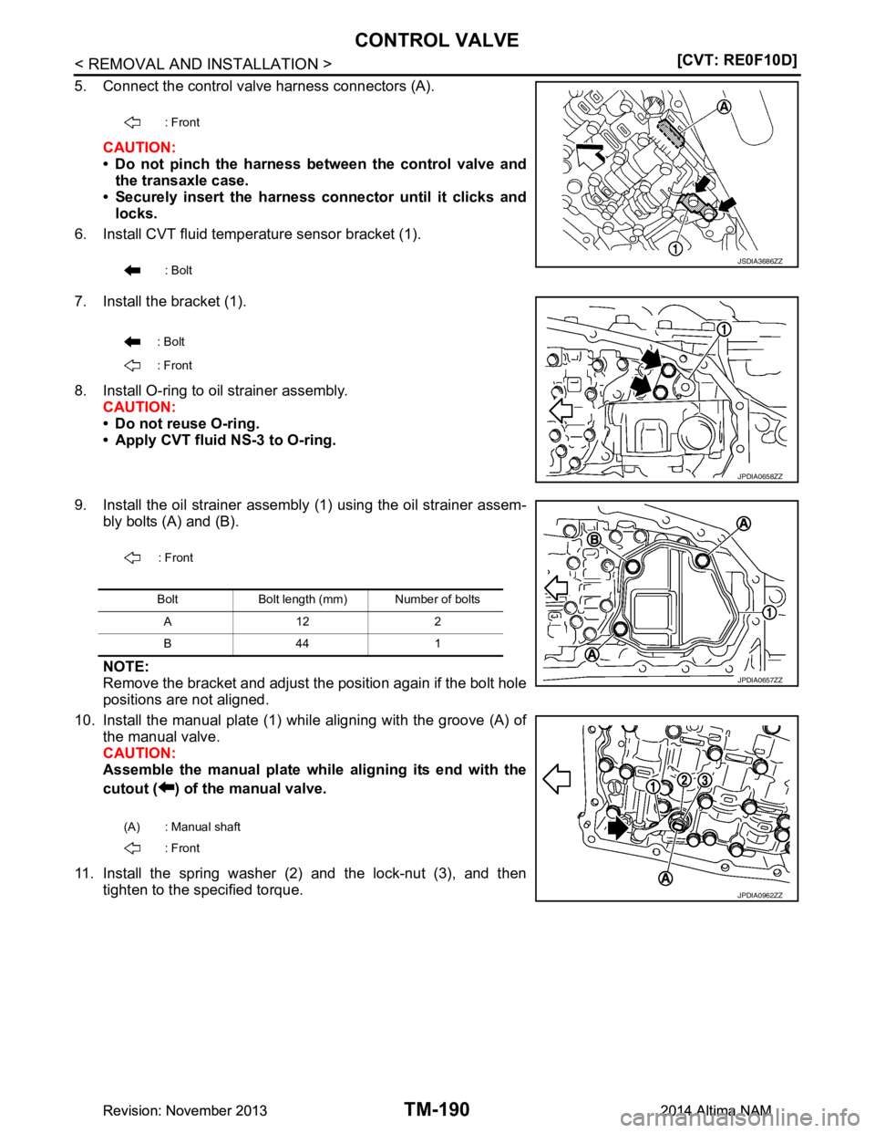 NISSAN TEANA 2014  Service Manual 
TM-190
< REMOVAL AND INSTALLATION >[CVT: RE0F10D]
CONTROL VALVE
5. Connect the control valve harness connectors (A).
CAUTION: 
• Do not pinch the harness between the control valve and the transaxle