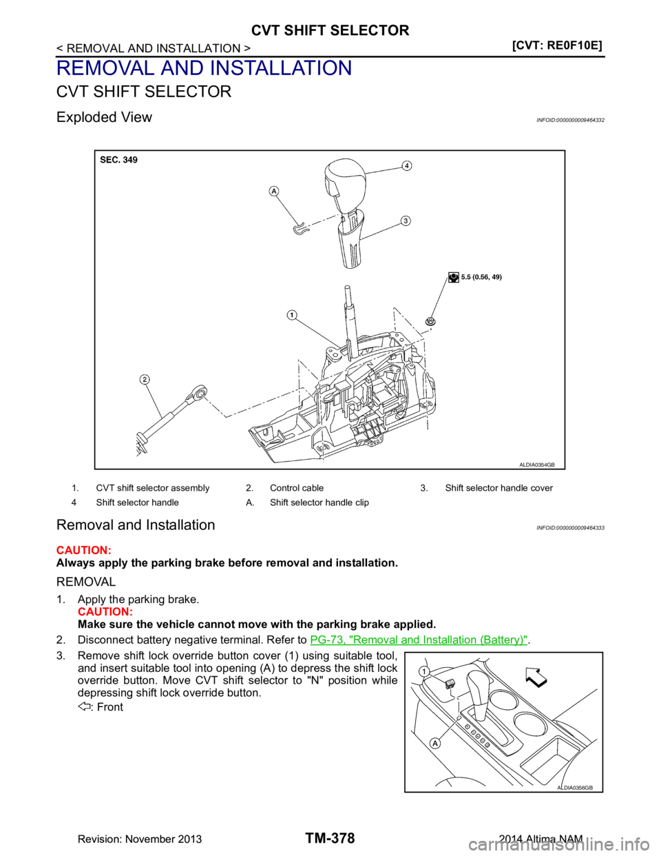 NISSAN TEANA 2014  Service Manual 
TM-378
< REMOVAL AND INSTALLATION >[CVT: RE0F10E]
CVT SHIFT SELECTOR
REMOVAL AND INSTALLATION
CVT SHIFT SELECTOR
Exploded ViewINFOID:0000000009464332
Removal and InstallationINFOID:0000000009464333
C