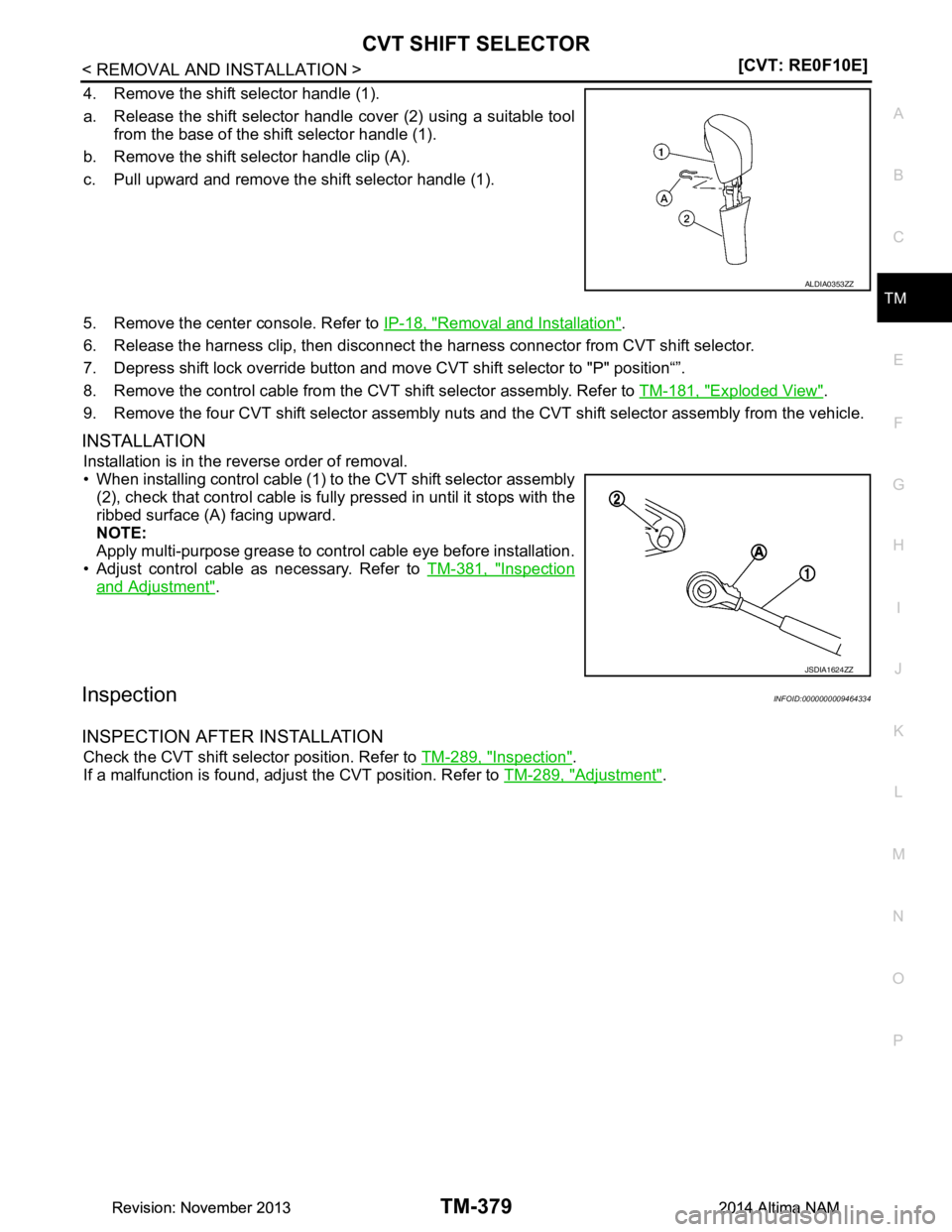 NISSAN TEANA 2014  Service Manual 
CVT SHIFT SELECTORTM-379
< REMOVAL AND INSTALLATION > [CVT: RE0F10E]
C
EF
G H
I
J
K L
M A 
B
TM
N
O P
4. Remove the shift selector handle (1).  
a. Release the shift selector handle cover (2) using a