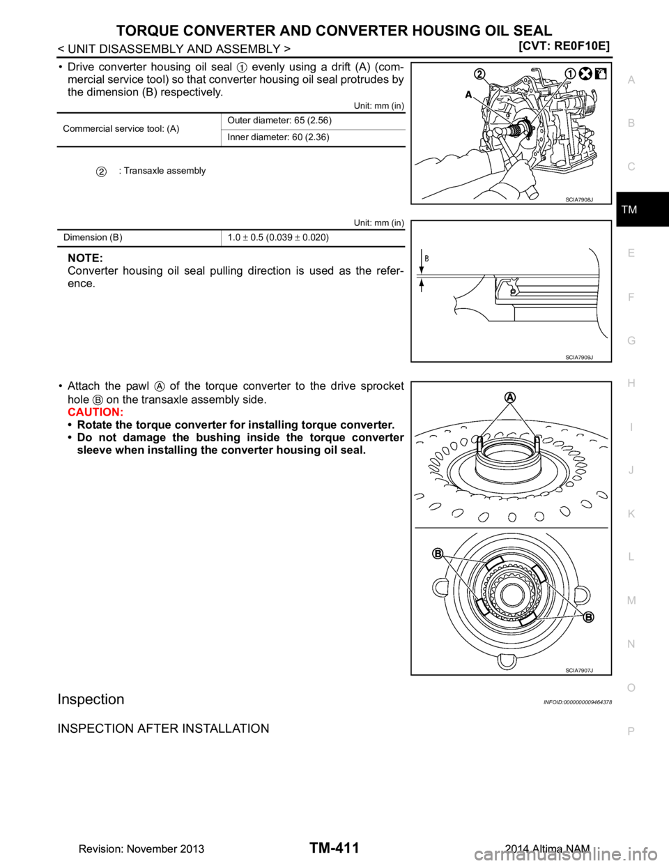 NISSAN TEANA 2014  Service Manual 
TORQUE CONVERTER AND CONVERTER HOUSING OIL SEALTM-411
< UNIT DISASSEMBLY AND ASSEMBLY > [CVT: RE0F10E]
C
EF
G H
I
J
K L
M A 
B
TM
N
O P
• Drive converter housing oil seal   evenly using a drift (A)