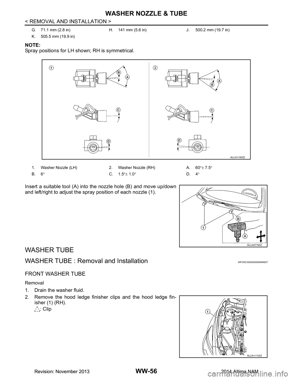 NISSAN TEANA 2014  Service Manual 
WW-56
< REMOVAL AND INSTALLATION >
WASHER NOZZLE & TUBE
NOTE: 
Spray positions for LH shown; RH is symmetrical. 
Insert a suitable tool (A) into the nozzle hole (B) and move up/down 
and left/right t