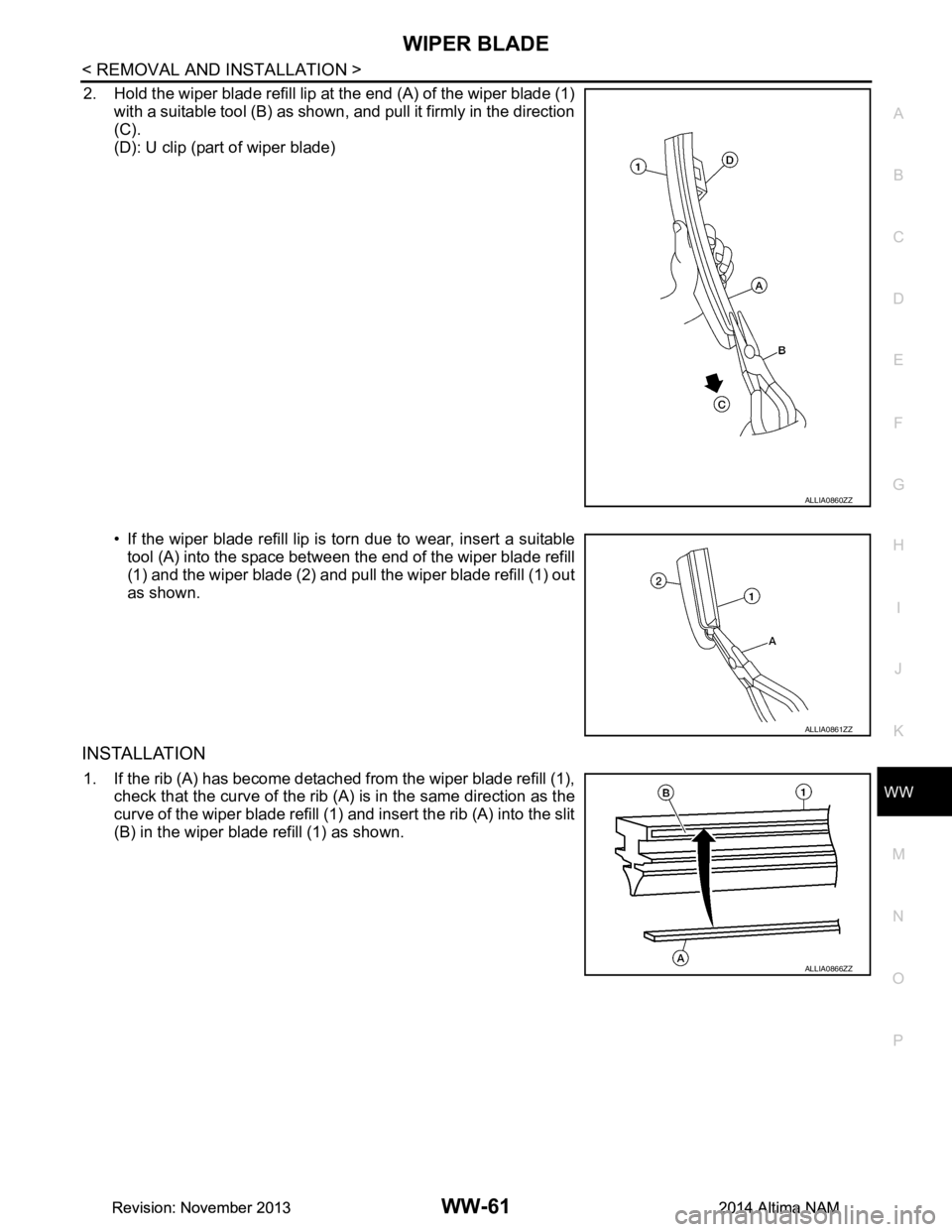 NISSAN TEANA 2014  Service Manual 
WIPER BLADEWW-61
< REMOVAL AND INSTALLATION >
C 
D E
F
G H
I
J
K
M A 
B
WW
N
O P
2. Hold the wiper blade refill lip at the end (A) of the wiper blade (1) with a suitable tool (B) as shown, and pull i