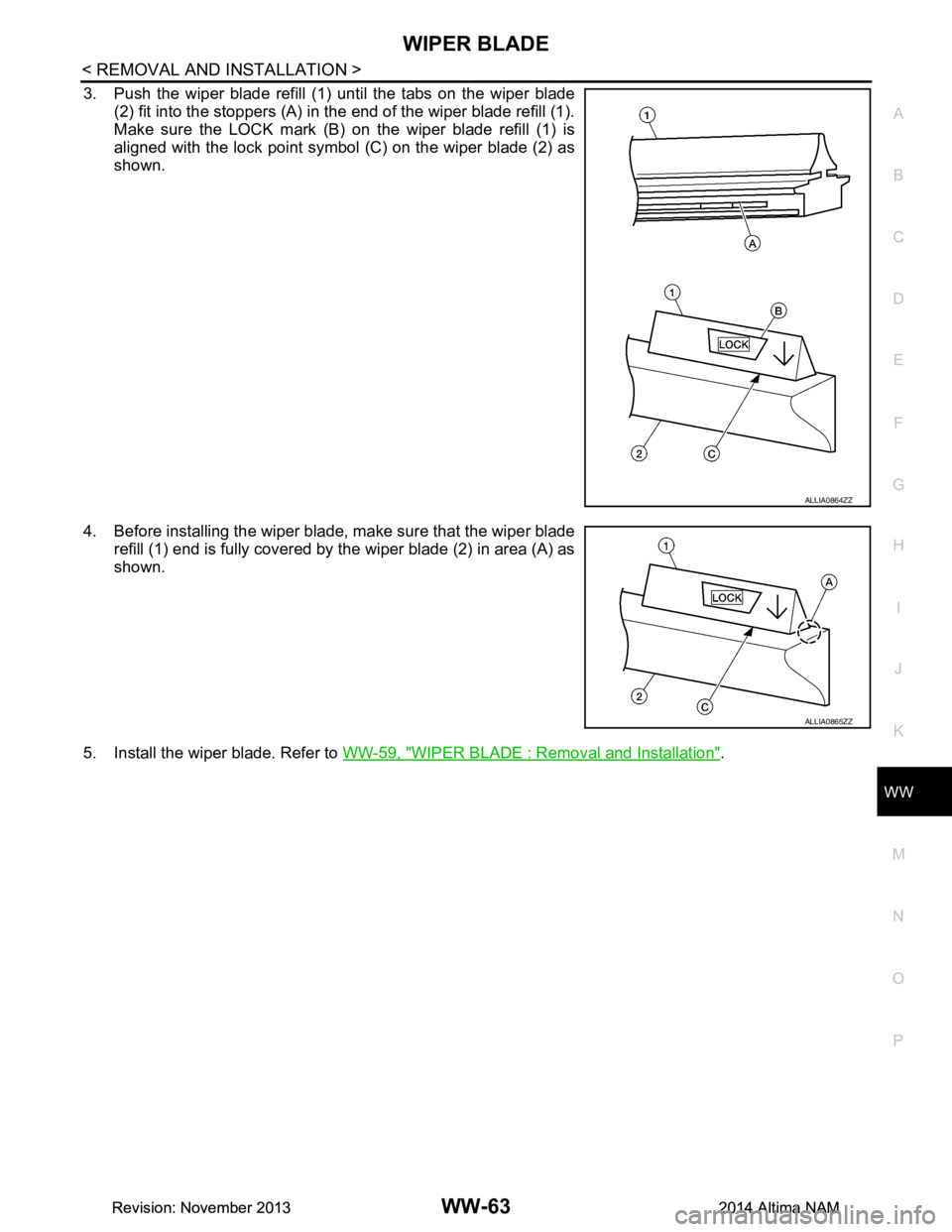 NISSAN TEANA 2014  Service Manual 
WIPER BLADEWW-63
< REMOVAL AND INSTALLATION >
C 
D E
F
G H
I
J
K
M A 
B
WW
N
O P
3. Push the wiper blade refill (1) until the tabs on the wiper blade (2) fit into the stoppers (A) in the end of the w