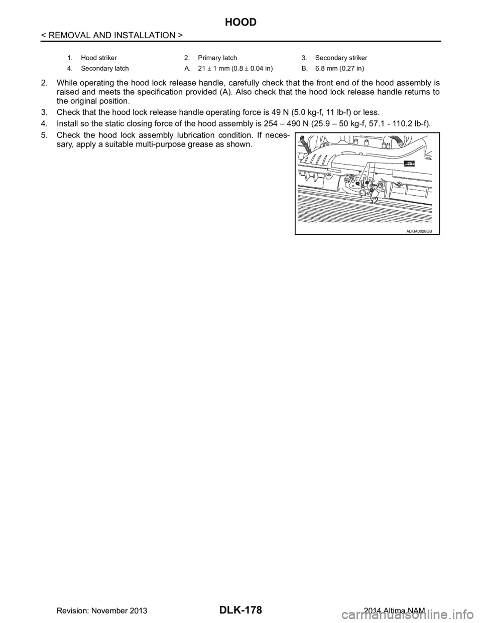 NISSAN TEANA 2014  Service Manual 
DLK-178
< REMOVAL AND INSTALLATION >
HOOD
2. While operating the hood lock release handle, carefully check that the front end of the hood assembly is
raised and meets the specification provided (A). 