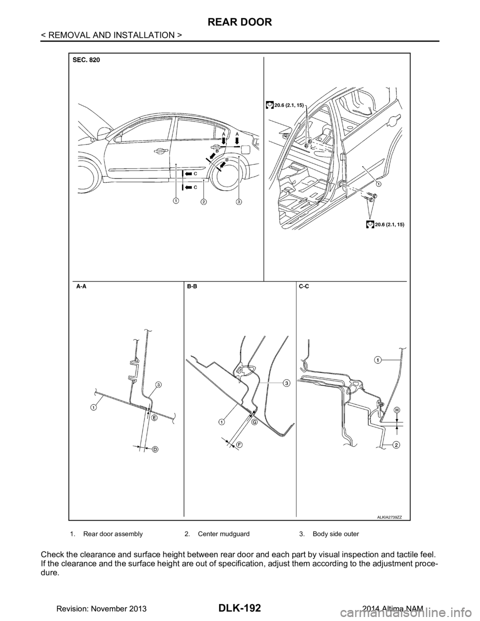 NISSAN TEANA 2014  Service Manual 
DLK-192
< REMOVAL AND INSTALLATION >
REAR DOOR
Check the clearance and surface height between rear door and each part by visual inspection and tactile feel. 
If the clearance and the surface height a