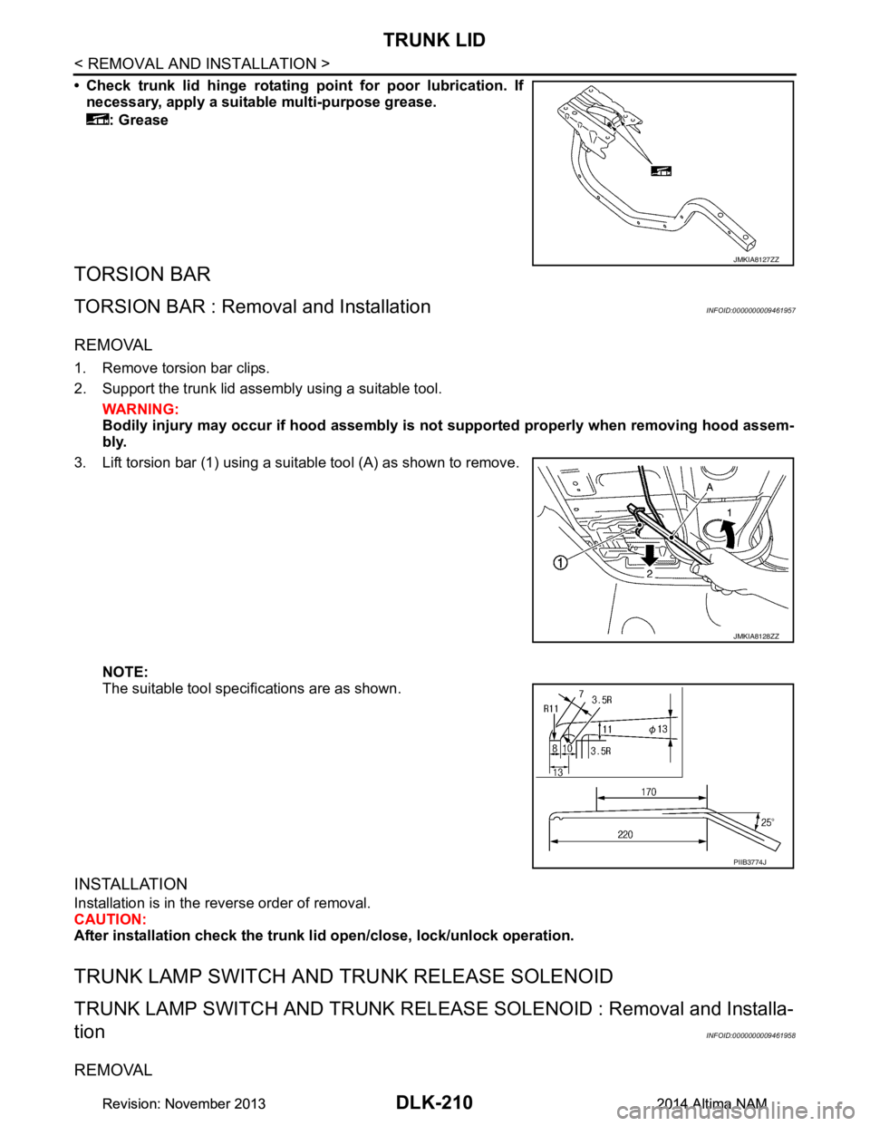 NISSAN TEANA 2014  Service Manual 
DLK-210
< REMOVAL AND INSTALLATION >
TRUNK LID
• Check trunk lid hinge rotating point for poor lubrication. If
necessary, apply a suitable multi-purpose grease.
: Grease
TORSION BAR
TORSION BAR : R