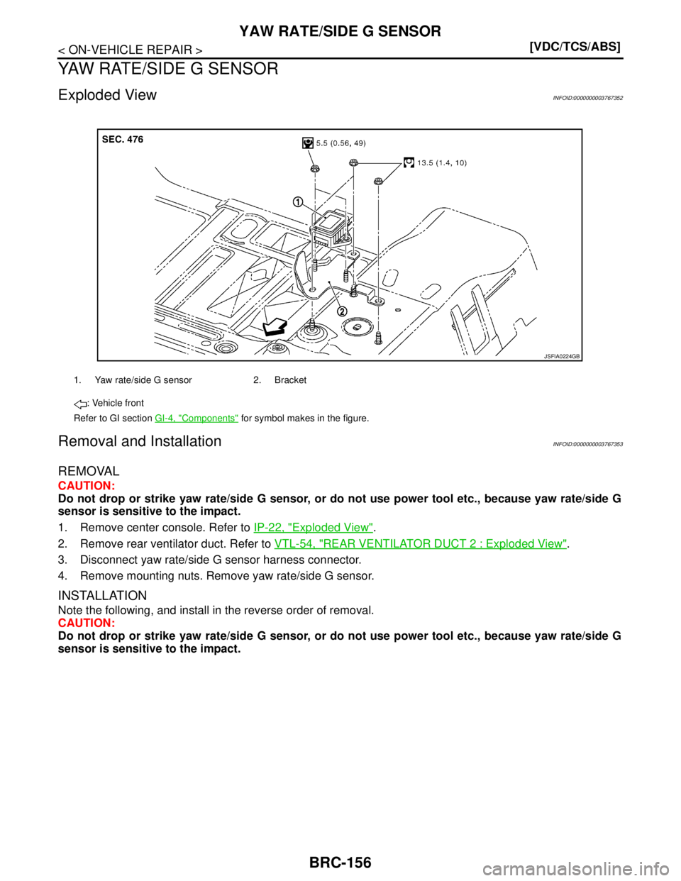 NISSAN TEANA 2008  Service Manual BRC-156
< ON-VEHICLE REPAIR >[VDC/TCS/ABS]
YAW RATE/SIDE G SENSOR
YAW RATE/SIDE G SENSOR
Exploded ViewINFOID:0000000003767352
Removal and InstallationINFOID:0000000003767353
REMOVAL
CAUTION:
Do not dr