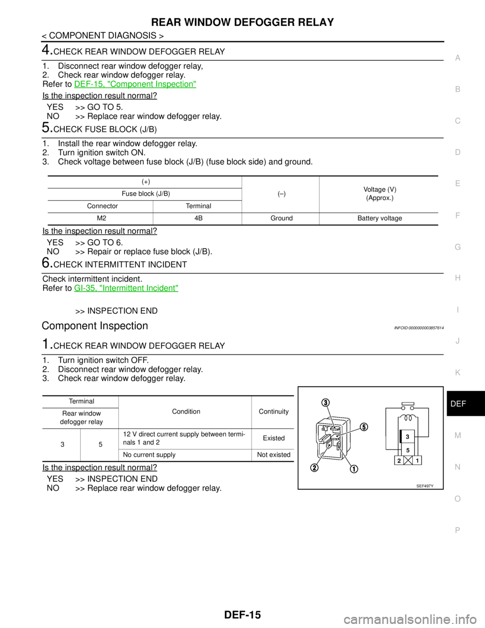 NISSAN TEANA 2008 Service Manual REAR WINDOW DEFOGGER RELAY
DEF-15
< COMPONENT DIAGNOSIS >
C
D
E
F
G
H
I
J
K
MA
B
DEF
N
O
P
4.CHECK REAR WINDOW DEFOGGER RELAY
1. Disconnect rear window defogger relay,
2. Check rear window defogger re NISSAN TEANA 2008 Service Manual REAR WINDOW DEFOGGER RELAY
DEF-15
< COMPONENT DIAGNOSIS >
C
D
E
F
G
H
I
J
K
MA
B
DEF
N
O
P
4.CHECK REAR WINDOW DEFOGGER RELAY
1. Disconnect rear window defogger relay,
2. Check rear window defogger re