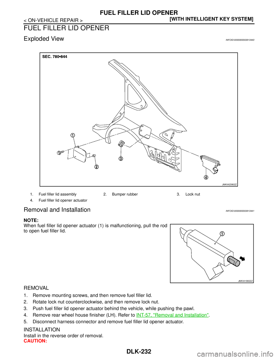 NISSAN TEANA 2008  Service Manual DLK-232
< ON-VEHICLE REPAIR >[WITH INTELLIGENT KEY SYSTEM]
FUEL FILLER LID OPENER
FUEL FILLER LID OPENER
Exploded ViewINFOID:0000000003813440
Removal and InstallationINFOID:0000000003813441
NOTE:
When