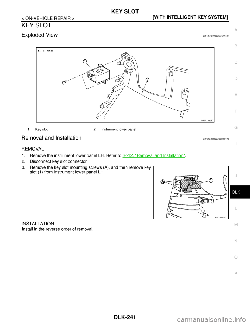 NISSAN TEANA 2008  Service Manual KEY SLOT
DLK-241
< ON-VEHICLE REPAIR >[WITH INTELLIGENT KEY SYSTEM]
C
D
E
F
G
H
I
J
L
MA
B
DLK
N
O
P
KEY SLOT
Exploded ViewINFOID:0000000003795142
Removal and InstallationINFOID:0000000003795143
REMOV