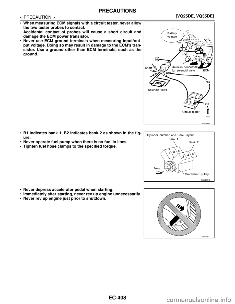 NISSAN TEANA 2008  Service Manual EC-408
< PRECAUTION >[VQ25DE, VQ35DE]
PRECAUTIONS
When measuring ECM signals with a circuit tester, never allow
the two tester probes to contact.
Accidental contact of probes will cause a short circu