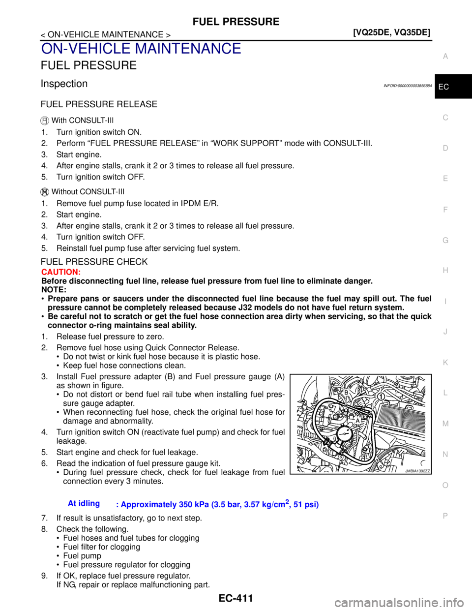 NISSAN TEANA 2008  Service Manual FUEL PRESSURE
EC-411
< ON-VEHICLE MAINTENANCE >[VQ25DE, VQ35DE]
C
D
E
F
G
H
I
J
K
L
MA
EC
N
P O
ON-VEHICLE MAINTENANCE
FUEL PRESSURE
InspectionINFOID:0000000003856884
FUEL PRESSURE RELEASE
 With CONSU