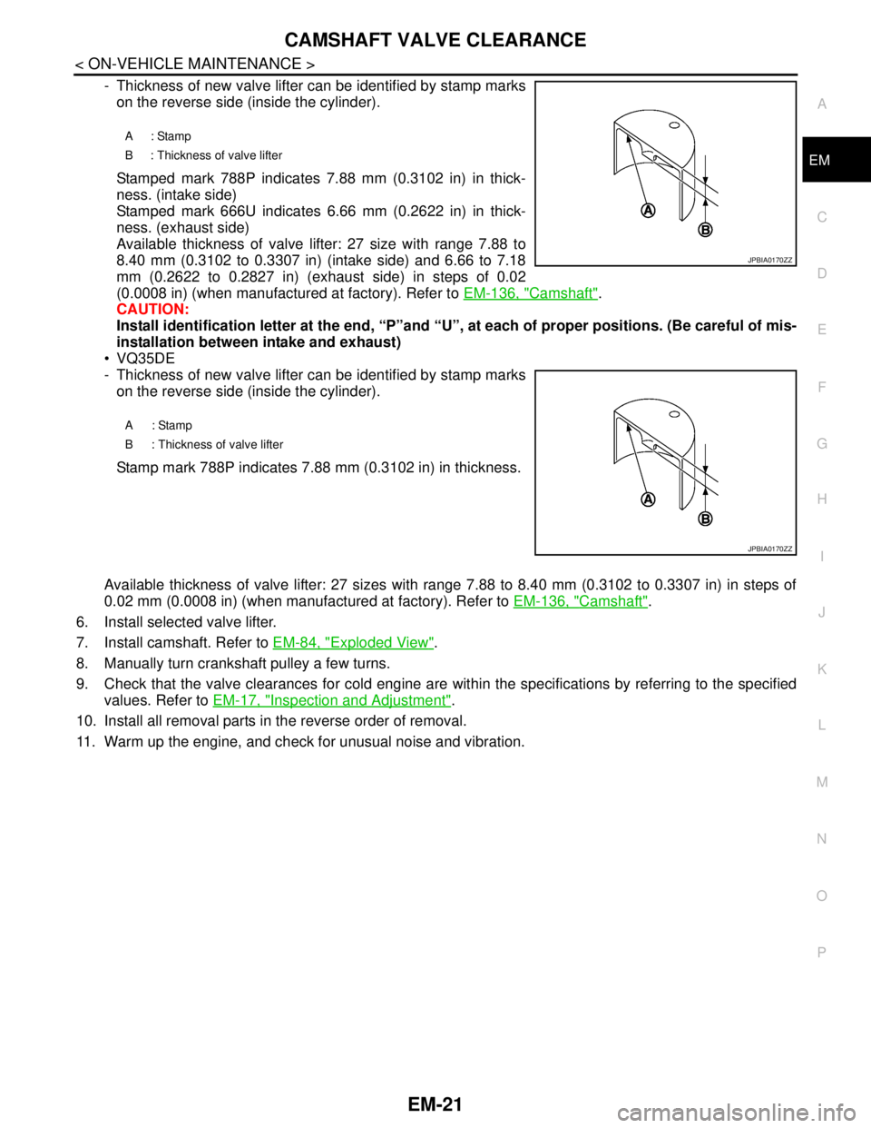 NISSAN TEANA 2008 Service Manual CAMSHAFT VALVE CLEARANCE
EM-21
< ON-VEHICLE MAINTENANCE >
C
D
E
F
G
H
I
J
K
L
MA
EM
N
P O
- Thickness of new valve lifter can be identified by stamp marks
on the reverse side (inside the cylinder).
St NISSAN TEANA 2008 Service Manual CAMSHAFT VALVE CLEARANCE
EM-21
< ON-VEHICLE MAINTENANCE >
C
D
E
F
G
H
I
J
K
L
MA
EM
N
P O
- Thickness of new valve lifter can be identified by stamp marks
on the reverse side (inside the cylinder).
St