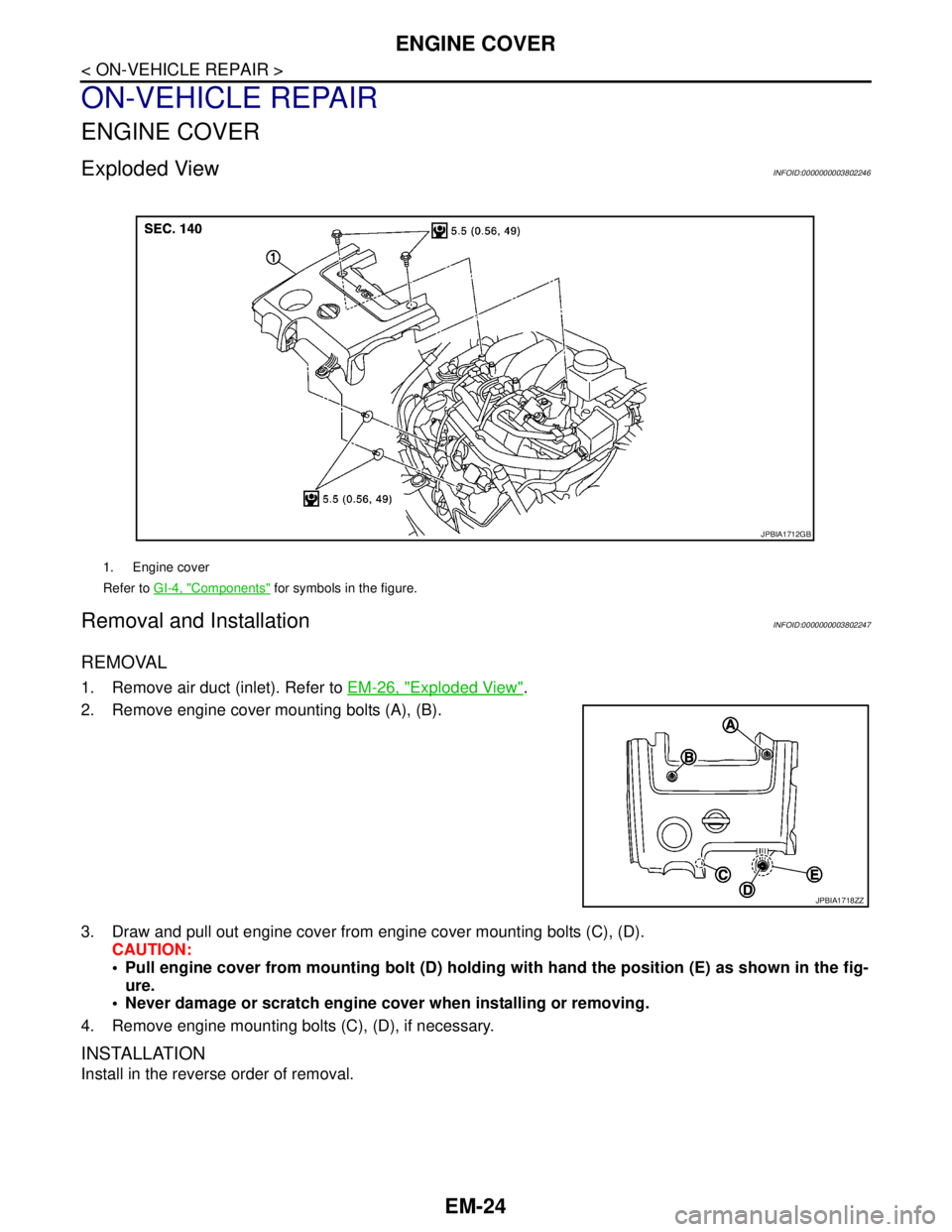 NISSAN TEANA 2008  Service Manual EM-24
< ON-VEHICLE REPAIR >
ENGINE COVER
ON-VEHICLE REPAIR
ENGINE COVER
Exploded ViewINFOID:0000000003802246
Removal and InstallationINFOID:0000000003802247
REMOVAL
1. Remove air duct (inlet). Refer t