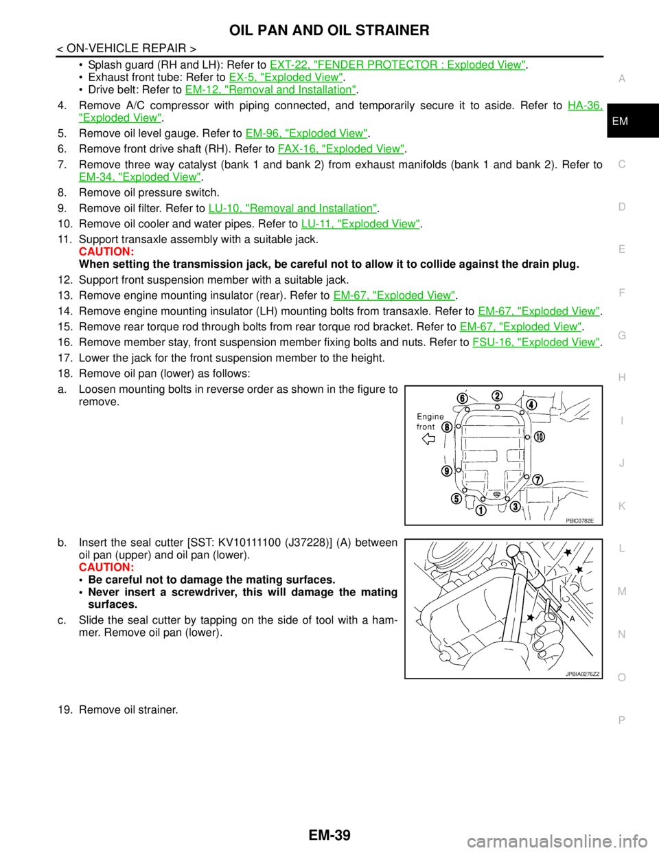 NISSAN TEANA 2008 Service Manual OIL PAN AND OIL STRAINER
EM-39
< ON-VEHICLE REPAIR >
C
D
E
F
G
H
I
J
K
L
MA
EM
N
P O
Splash guard (RH and LH): Refer to EXT-22, "FENDER PROTECTOR : Exploded View".
Exhaust front tube: Refer to EX- NISSAN TEANA 2008 Service Manual OIL PAN AND OIL STRAINER
EM-39
< ON-VEHICLE REPAIR >
C
D
E
F
G
H
I
J
K
L
MA
EM
N
P O
Splash guard (RH and LH): Refer to EXT-22, "FENDER PROTECTOR : Exploded View".
Exhaust front tube: Refer to EX-